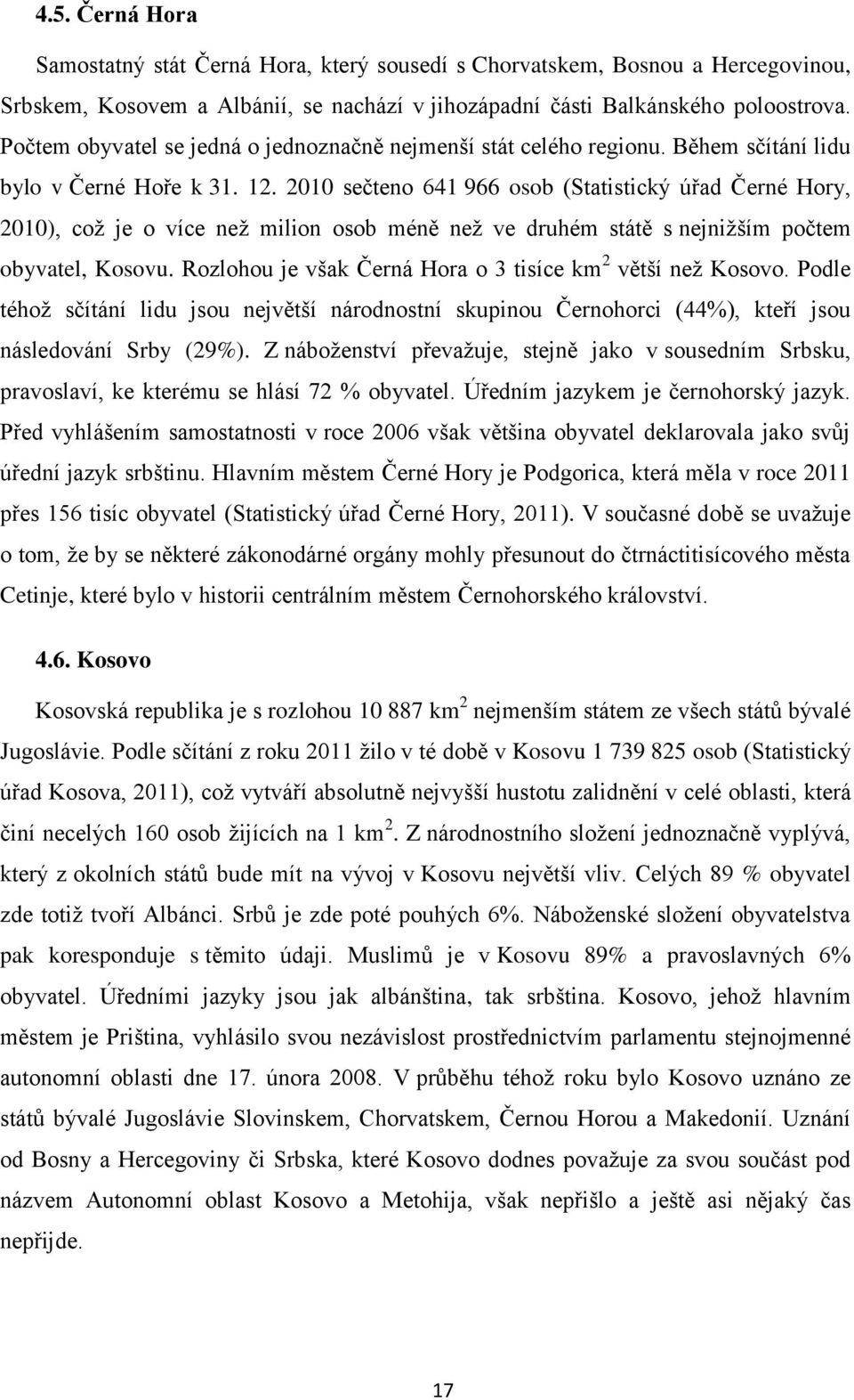 2010 sečteno 641 966 osob (Statistický úřad Černé Hory, 2010), což je o více než milion osob méně než ve druhém státě s nejnižším počtem obyvatel, Kosovu.