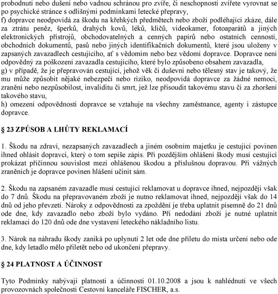 ostatních cenností, obchodních dokumentů, pasů nebo jiných identifikačních dokumentů, které jsou uloženy v zapsaných zavazadlech cestujícího, ať s vědomím nebo bez vědomí dopravce.