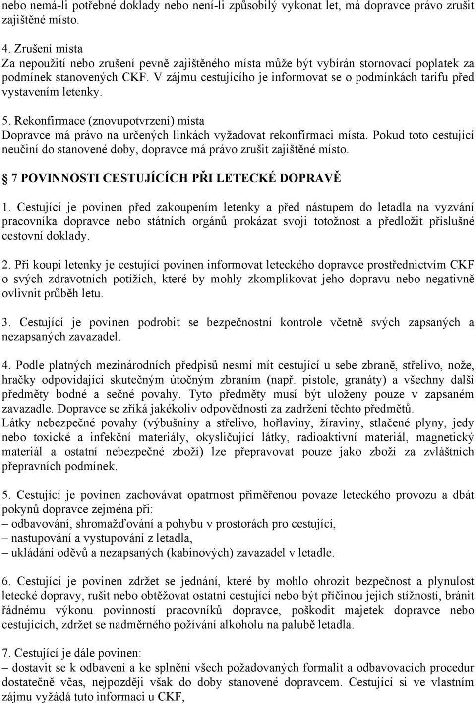 V zájmu cestujícího je informovat se o podmínkách tarifu před vystavením letenky. 5. Rekonfirmace (znovupotvrzení) místa Dopravce má právo na určených linkách vyžadovat rekonfirmaci místa.