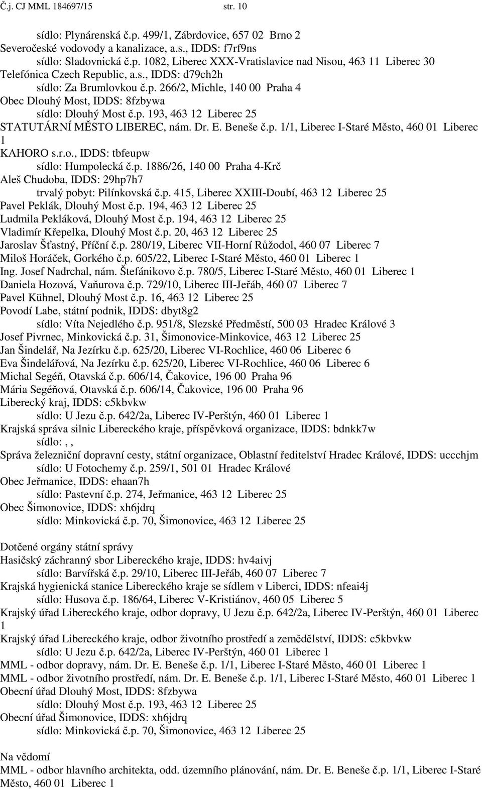 r.o., IDDS: tbfeupw sídlo: Humpolecká.p. 1886/26, 140 00 Praha 4-Kr Aleš Chudoba, IDDS: 29hp7h7 trvalý pobyt: Pilínkovská.p. 415, Liberec XXIII-Doubí, 463 12 Liberec 25 Pavel Peklák, Dlouhý Most.p. 194, 463 12 Liberec 25 Ludmila Pekláková, Dlouhý Most.