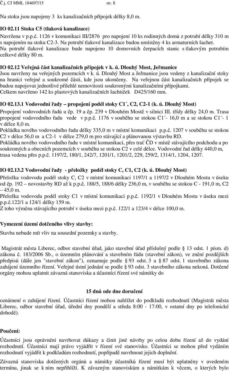 12 Ve ejná ást kanaliza ních p ípojek v k. ú. Dlouhý Most, Je manice Jsou navrženy na ve ejných pozemcích v k. ú. Dlouhý Most a Je manice jsou vedeny z kanaliza ní stoky na hranici ve ejné a soukromé ásti, kde jsou ukon eny.