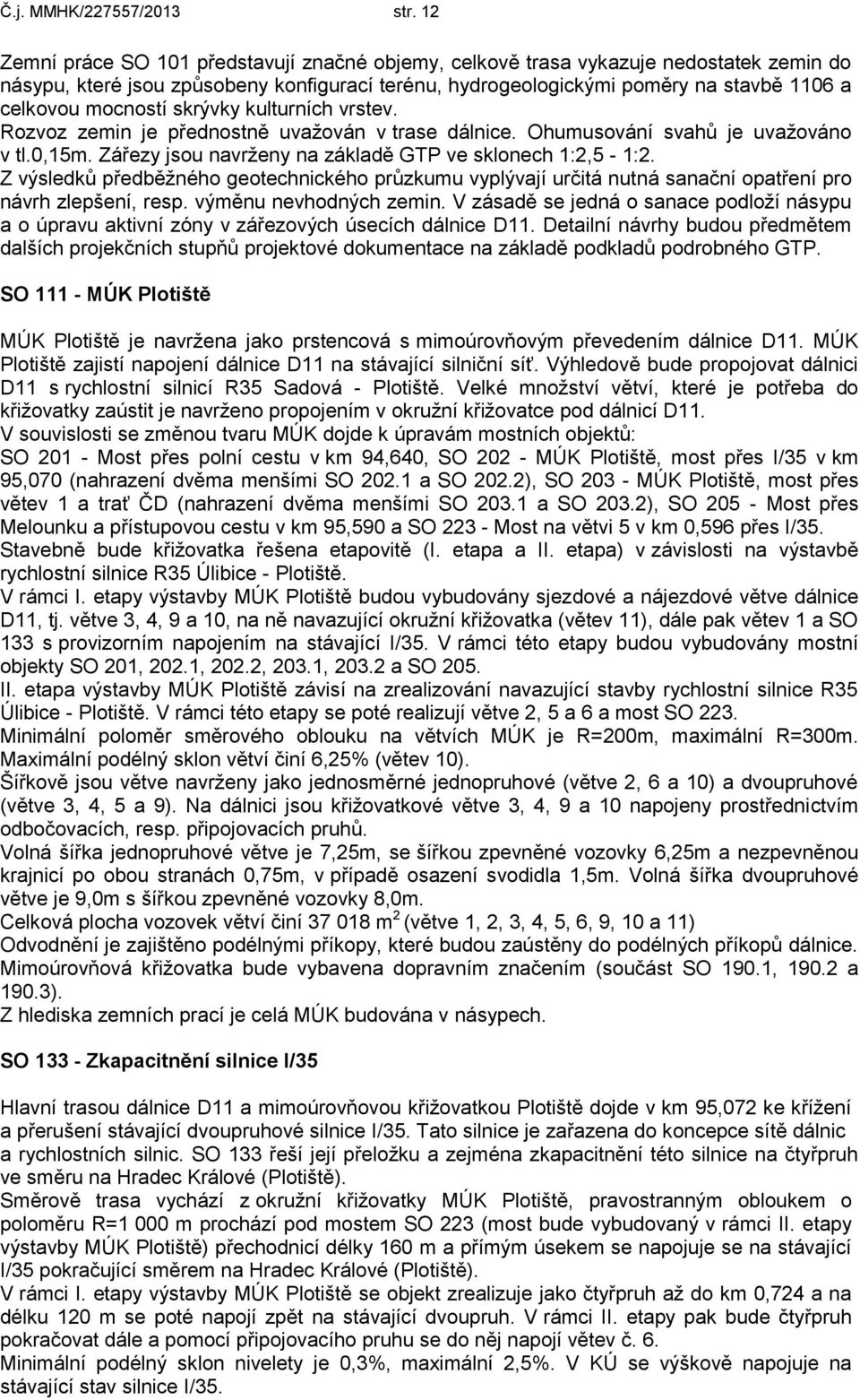 mocností skrývky kulturních vrstev. Rozvoz zemin je přednostně uvažován v trase dálnice. Ohumusování svahů je uvažováno v tl.0,15m. Zářezy jsou navrženy na základě GTP ve sklonech 1:2,5-1:2.