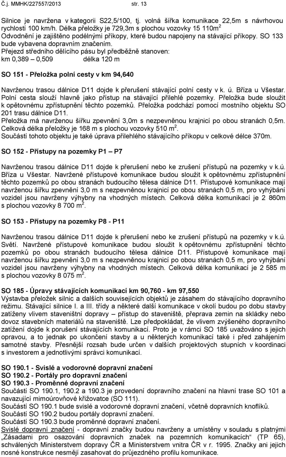 Přejezd středního dělícího pásu byl předběžně stanoven: km 0,389 0,509 délka 120 m SO 151 - Přeložka polní cesty v km 94,640 Navrženou trasou dálnice D11 dojde k přerušení stávající polní cesty v k.