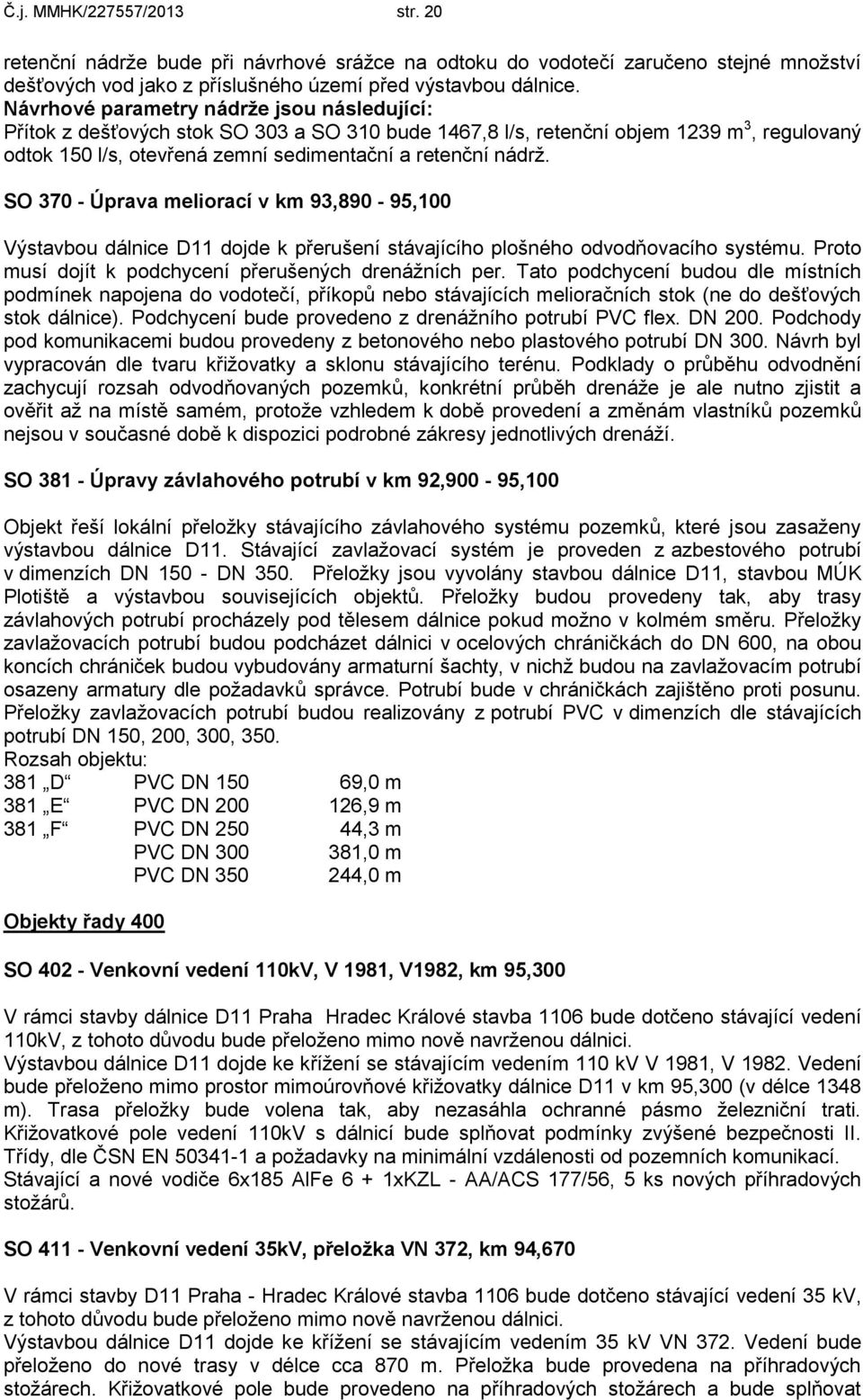 SO 370 - Úprava meliorací v km 93,890-95,100 Výstavbou dálnice D11 dojde k přerušení stávajícího plošného odvodňovacího systému. Proto musí dojít k podchycení přerušených drenážních per.