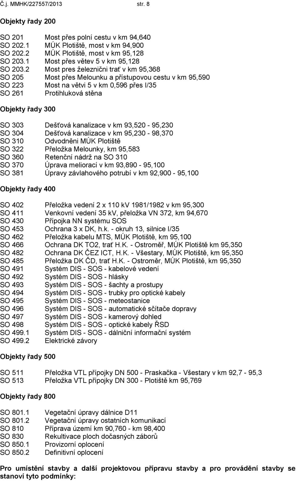 2 Most pres železnični trať v km 95,368 SO 205 Most přes Melounku a přístupovou cestu v km 95,590 SO 223 Most na větvi 5 v km 0,596 přes I/35 SO 261 Protihluková stěna Objekty řady 300 SO 303 Dešťová