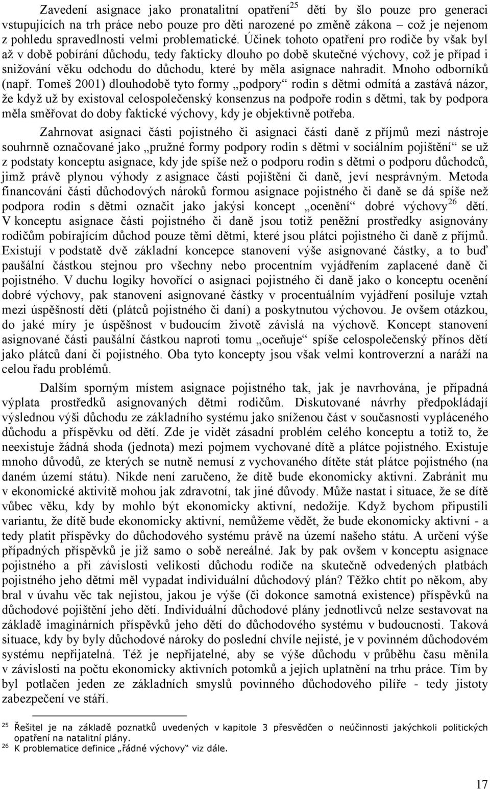 Účinek tohoto opatření pro rodiče by však byl aţ v době pobírání důchodu, tedy fakticky dlouho po době skutečné výchovy, coţ je případ i sniţování věku odchodu do důchodu, které by měla asignace