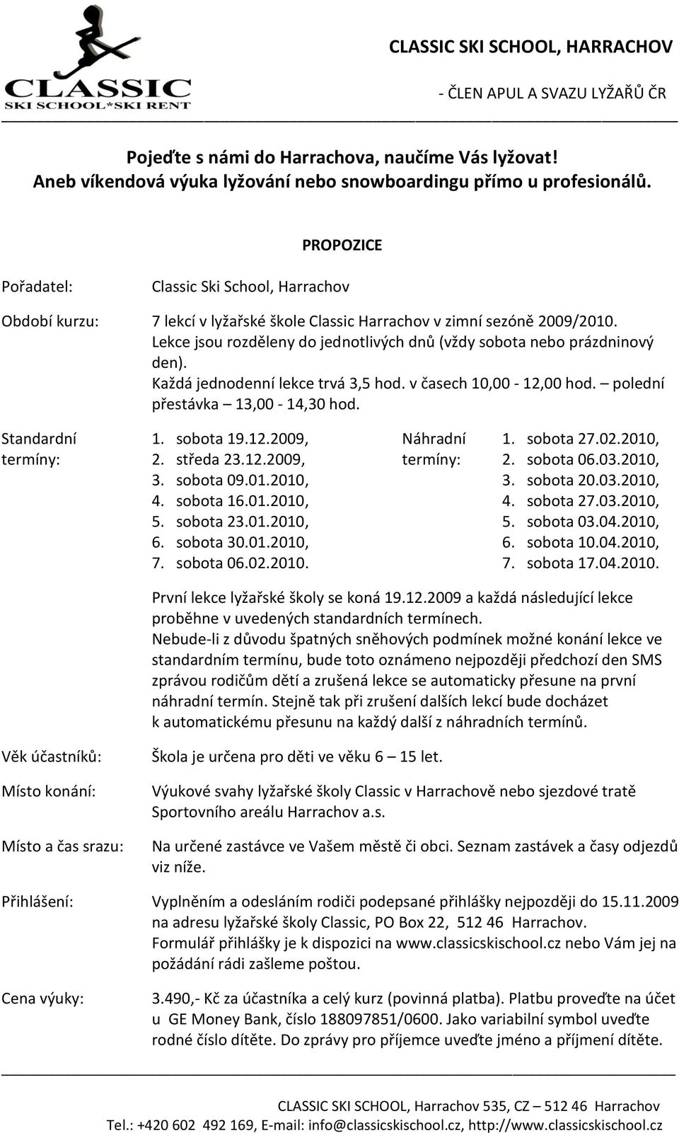 Lekce jsou rozděleny do jednotlivých dnů (vždy sobota nebo prázdninový den). Každá jednodenní lekce trvá 3,5 hod. v časech 10,00-12,00 hod. polední přestávka 13,00-14,30 hod. Standardní 1. sobota 19.