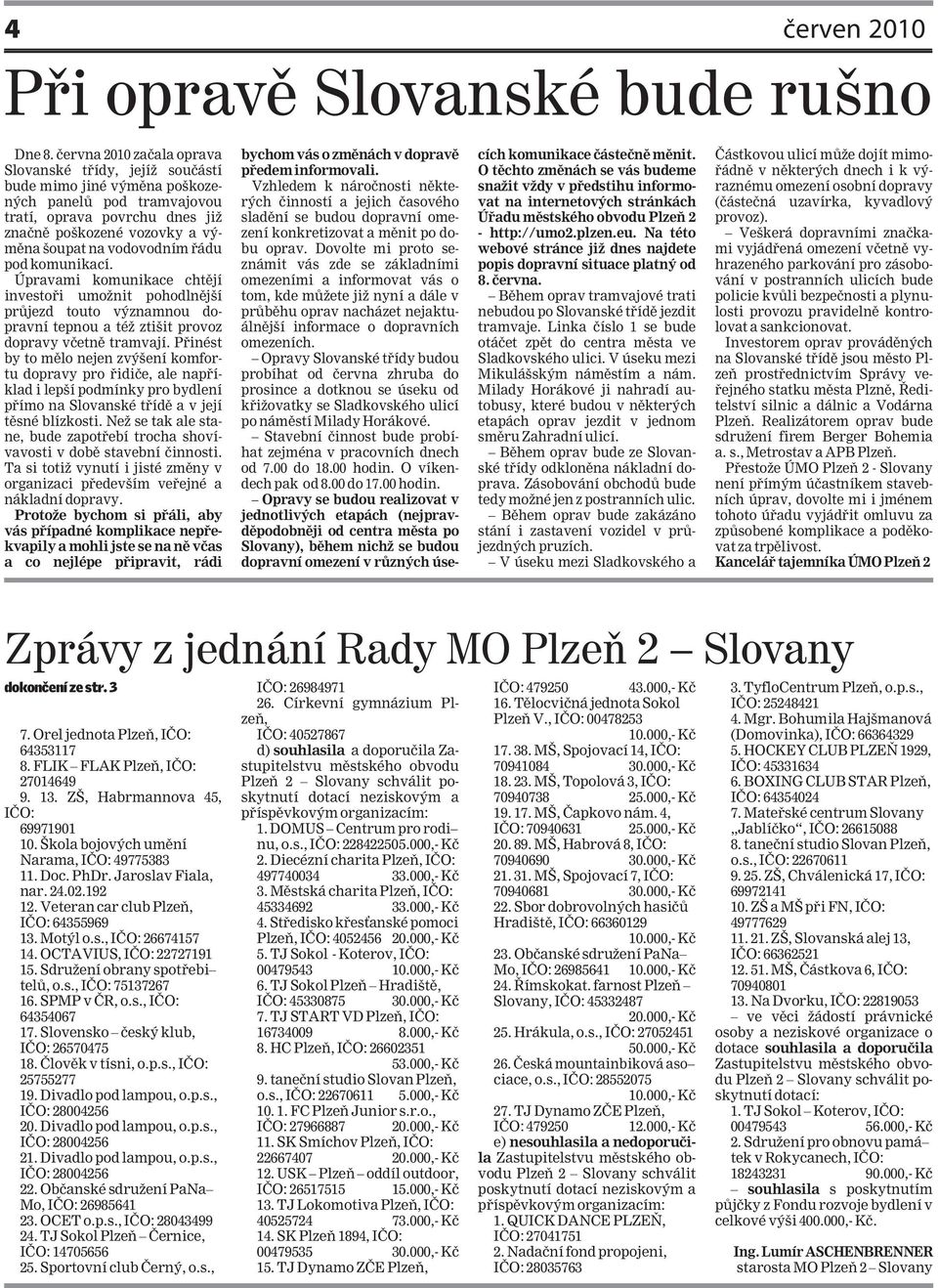 vodovodním řádu pod komunikací. Úpravami komunikace chtějí investoři umožnit pohodlnější průjezd touto významnou dopravní tepnou a též ztišit provoz dopravy včetně tramvají.