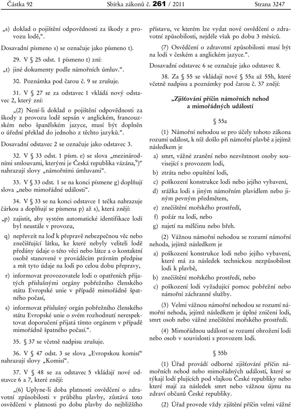 V 27 se za odstavec 1 vkládá nový odstavec 2, který zní: (2) Není-li doklad o pojištění odpovědnosti za škody z provozu lodě sepsán v anglickém, francouzském nebo španělském jazyce, musí být doplněn