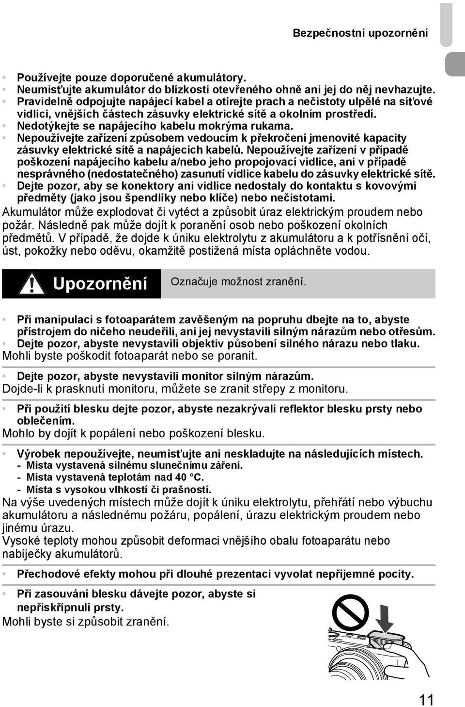 Nedotýkejte se napájecího kabelu mokrýma rukama. Nepoužívejte zařízení způsobem vedoucím k překročení jmenovité kapacity zásuvky elektrické sítě a napájecích kabelů.