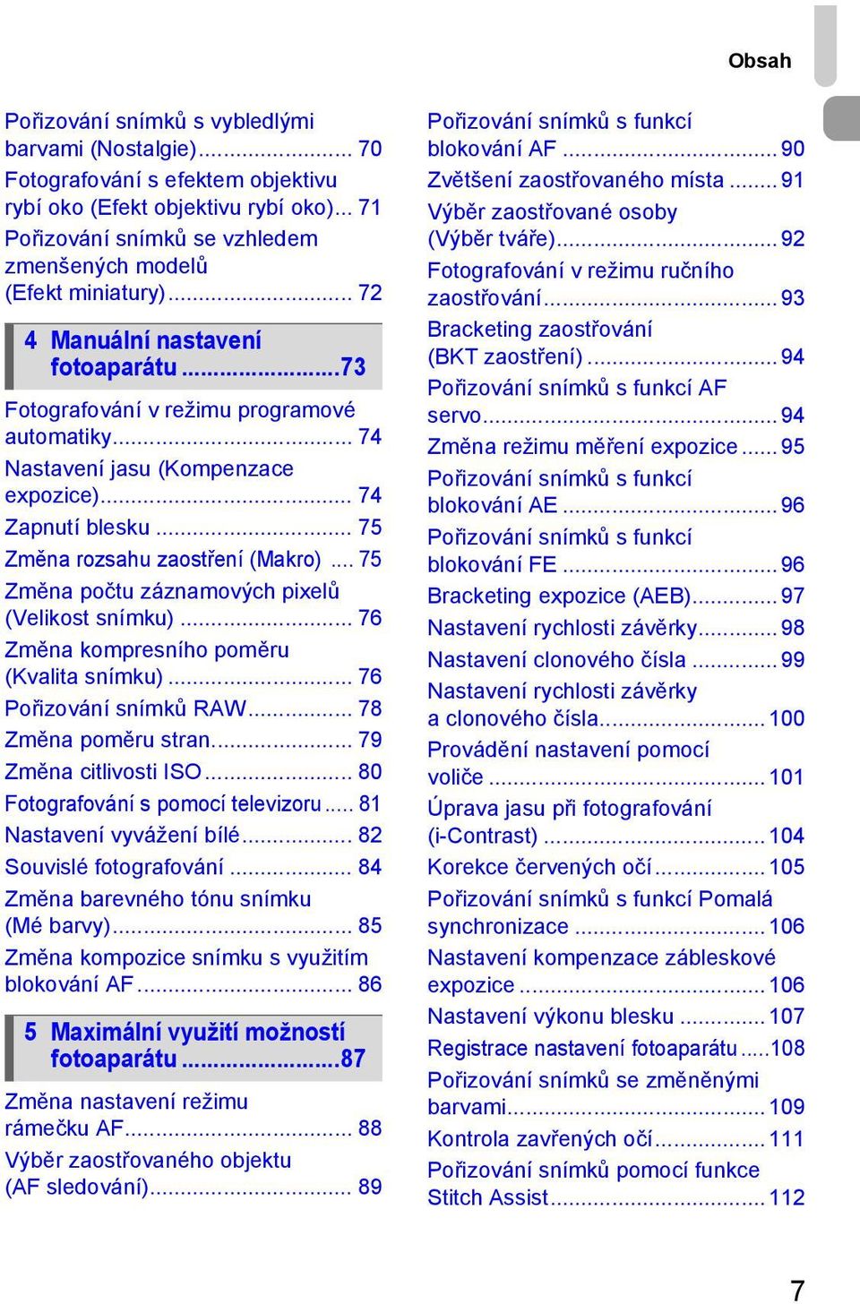 .. 74 Nastavení jasu (Kompenzace expozice)... 74 Zapnutí blesku... 75 Změna rozsahu zaostření (Makro)... 75 Změna počtu záznamových pixelů (Velikost snímku).
