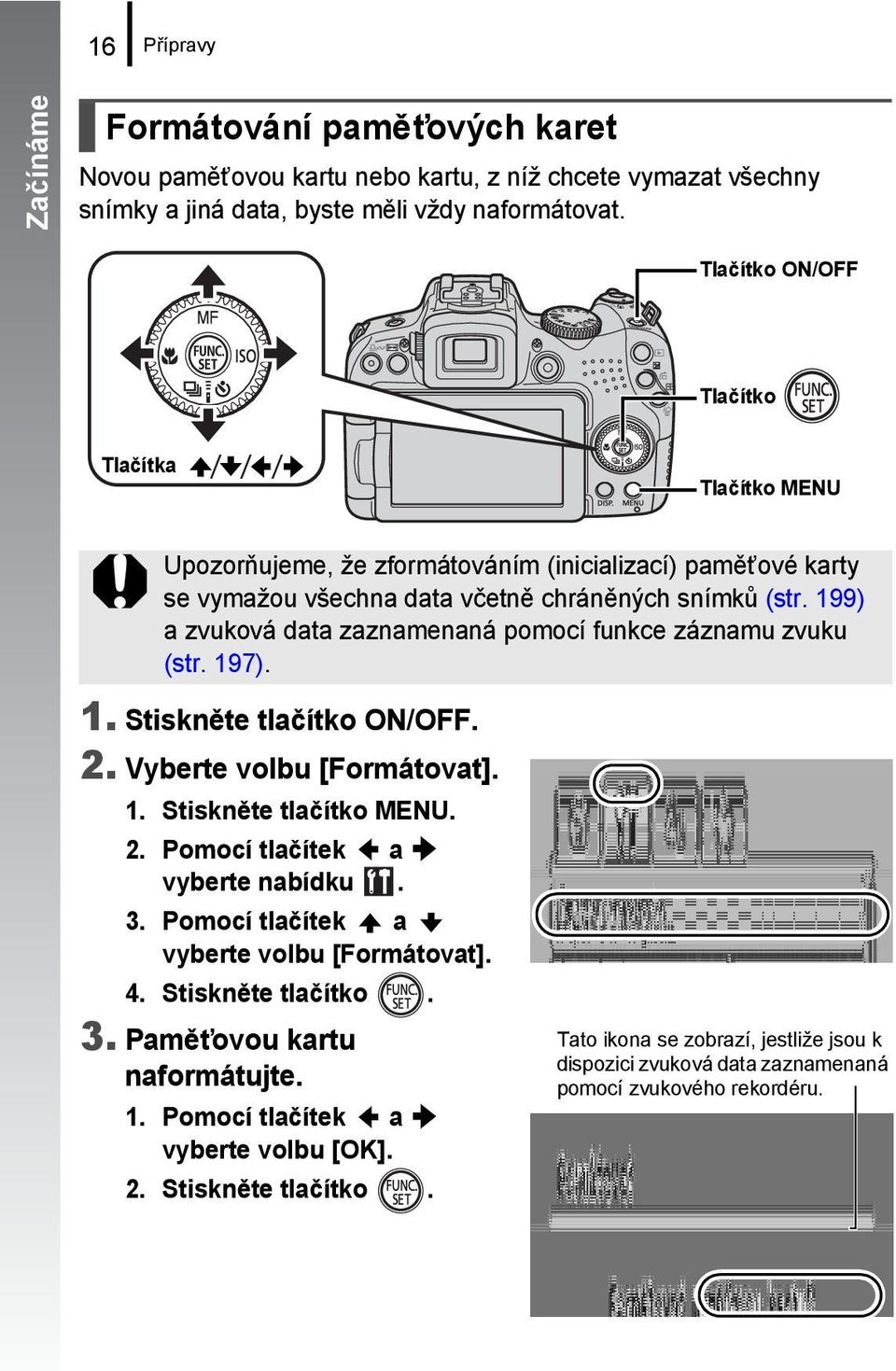 199) a zvuková data zaznamenaná pomocí funkce záznamu zvuku (str. 197). 1. Stiskněte tlačítko ON/OFF. 2. Vyberte volbu [Formátovat]. 1. Stiskněte tlačítko MENU. 2. Pomocí tlačítek a vyberte nabídku.