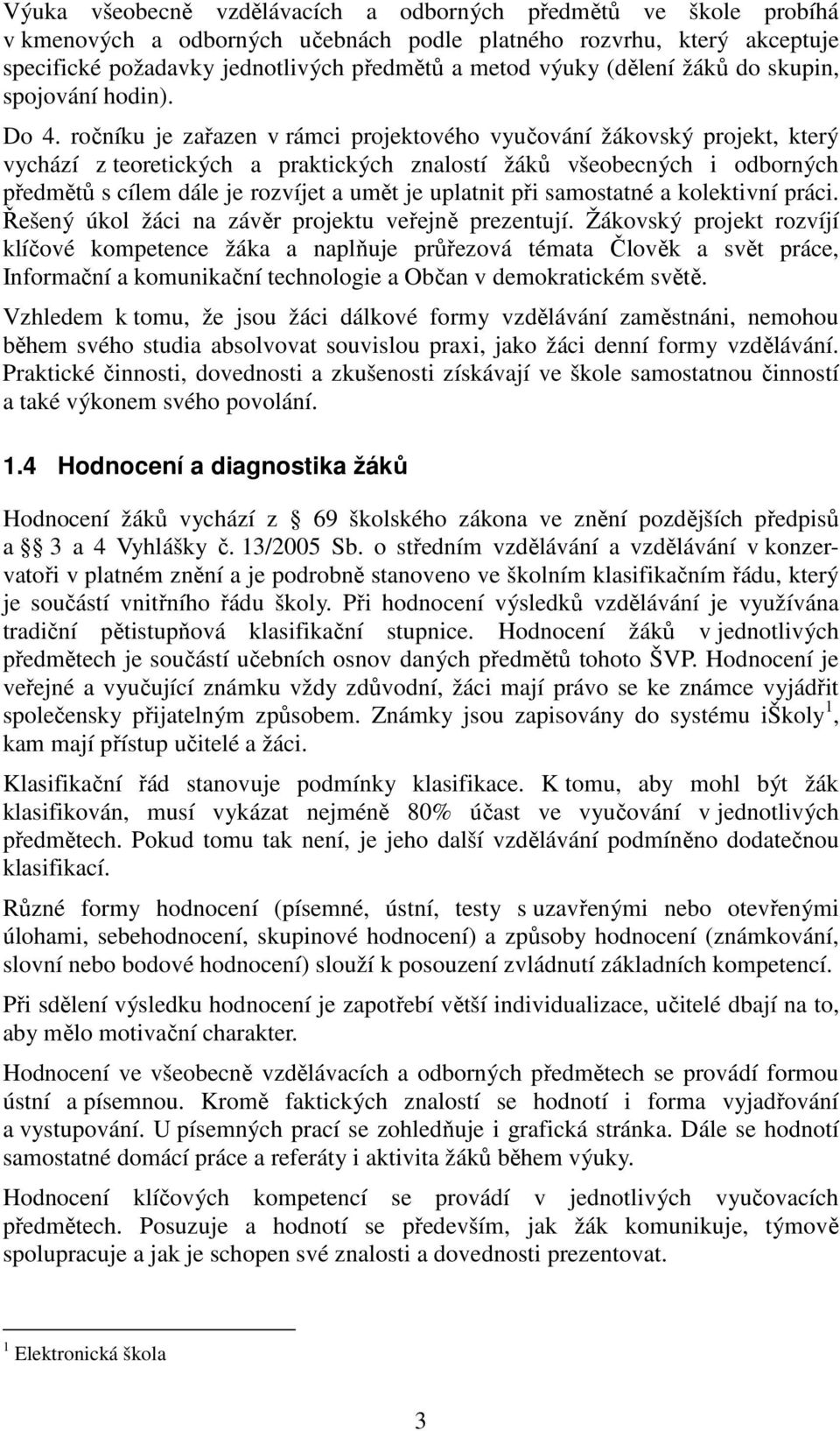 ročníku je zařazen v rámci projektového vyučování žákovský projekt, který vychází z teoretických a praktických znalostí žáků všeobecných i odborných předmětů s cílem dále je rozvíjet a umět je