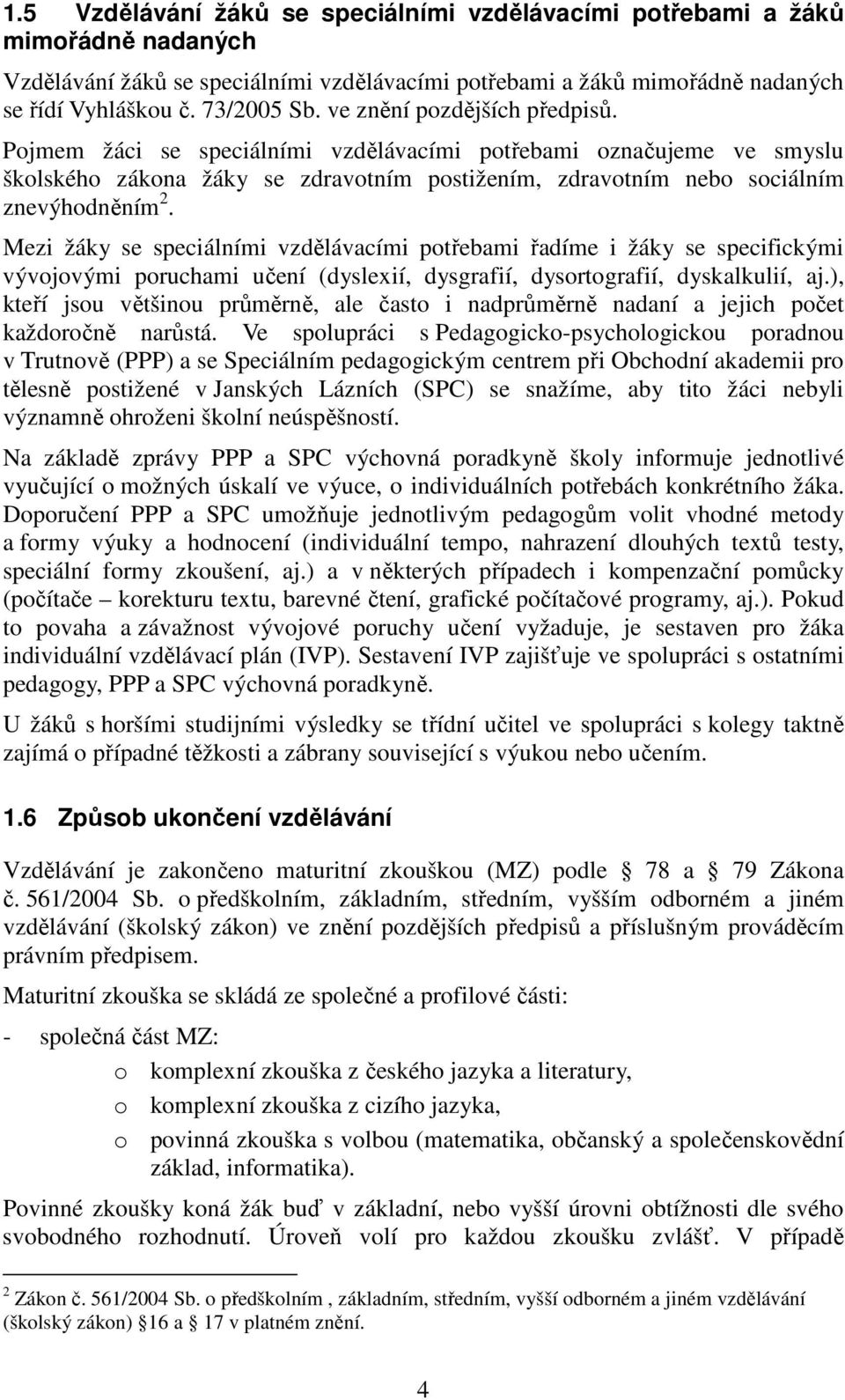 Mezi žáky se speciálními vzdělávacími potřebami řadíme i žáky se specifickými vývojovými poruchami učení (dyslexií, dysgrafií, dysortografií, dyskalkulií, aj.