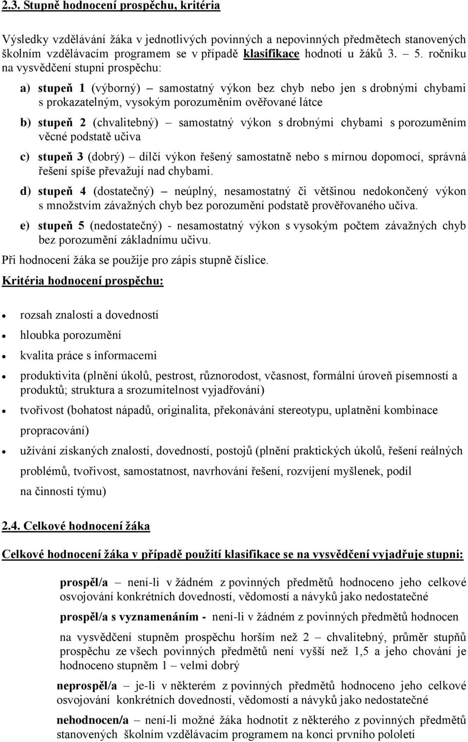 (chvalitebný) samostatný výkon s drobnými chybami s porozuměním věcné podstatě učiva c) stupeň 3 (dobrý) dílčí výkon řešený samostatně nebo s mírnou dopomocí, správná řešení spíše převažují nad