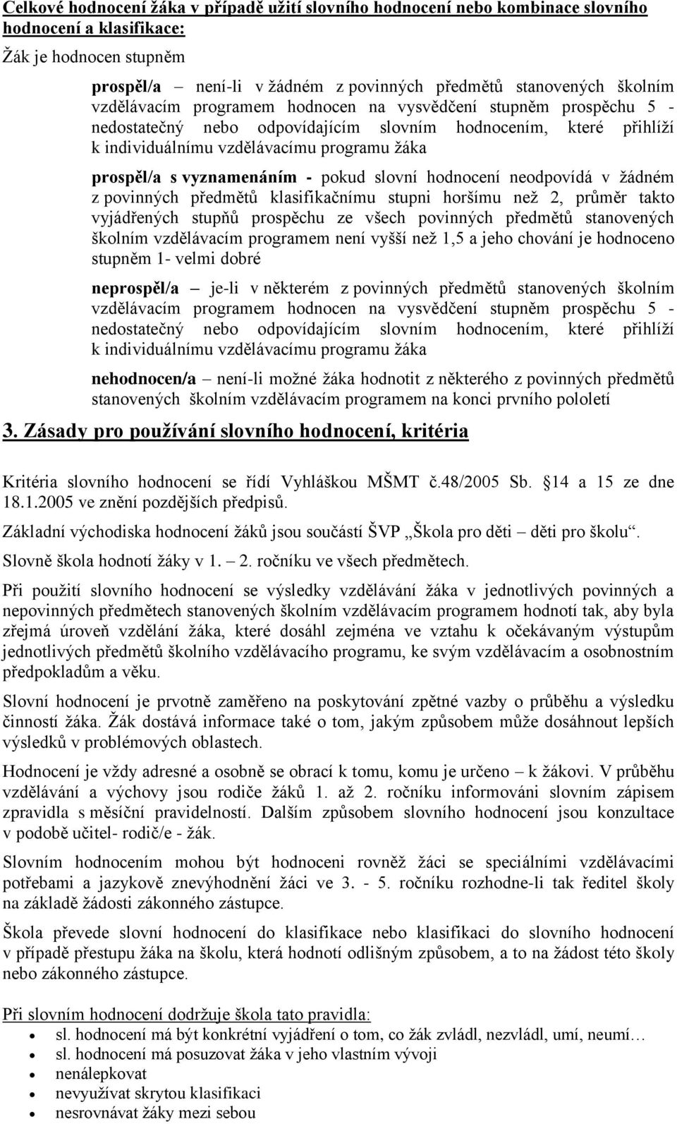 vyznamenáním - pokud slovní hodnocení neodpovídá v žádném z povinných předmětů klasifikačnímu stupni horšímu než 2, průměr takto vyjádřených stupňů prospěchu ze všech povinných předmětů stanovených