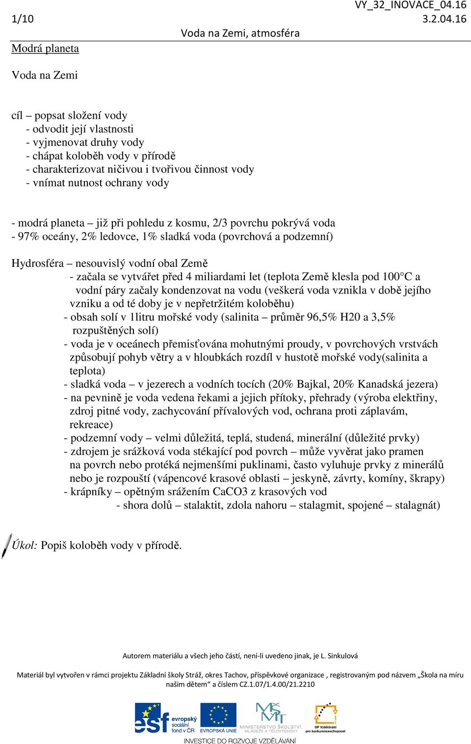 nutnost ochrany vody - modrá planeta již při pohledu z kosmu, 2/3 povrchu pokrývá voda - 97% oceány, 2% ledovce, 1% sladká voda (povrchová a podzemní) Hydrosféra nesouvislý vodní obal Země - začala