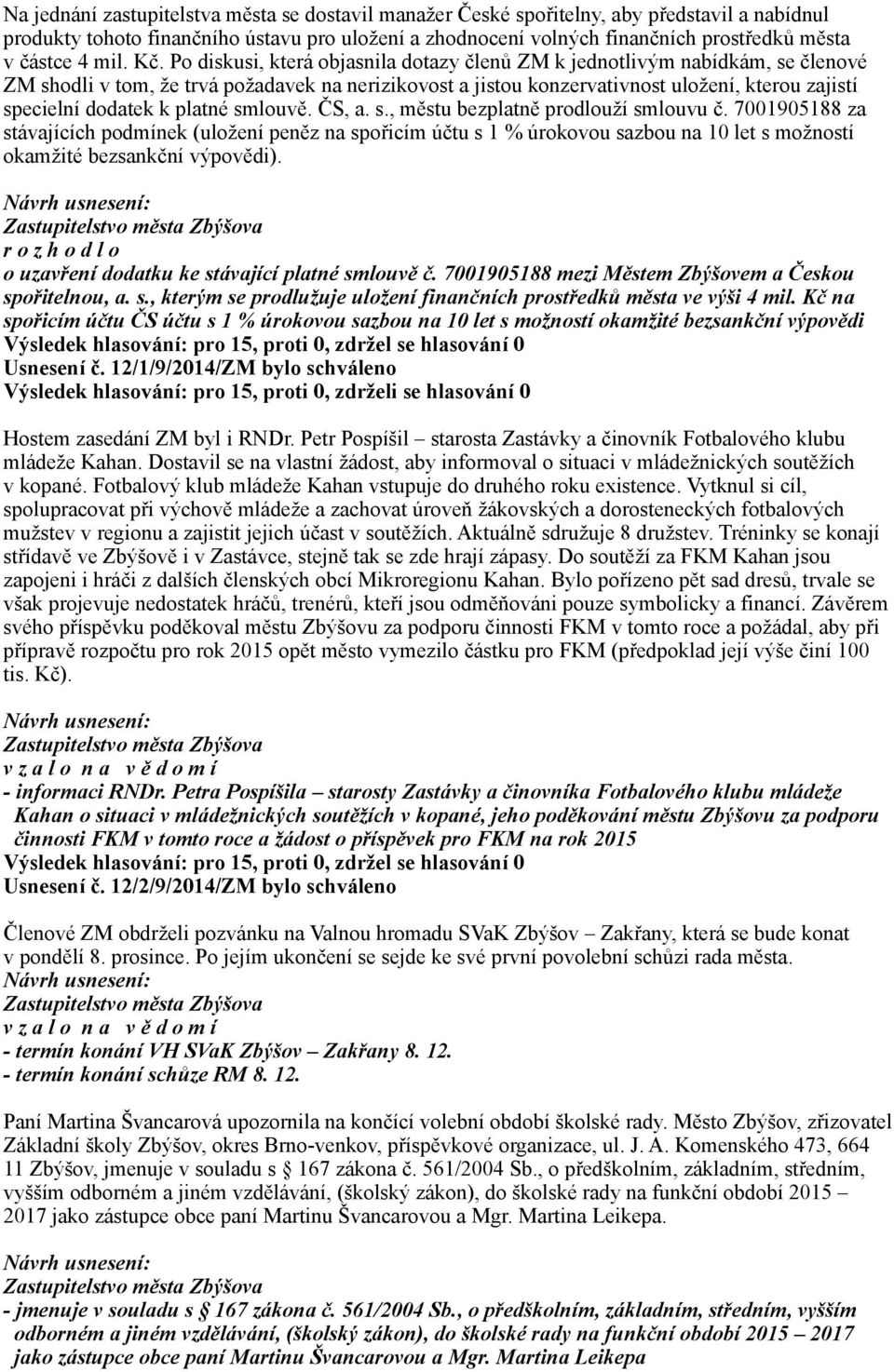 Po diskusi, která objasnila dotazy členů ZM k jednotlivým nabídkám, se členové ZM shodli v tom, že trvá požadavek na nerizikovost a jistou konzervativnost uložení, kterou zajistí specielní dodatek k