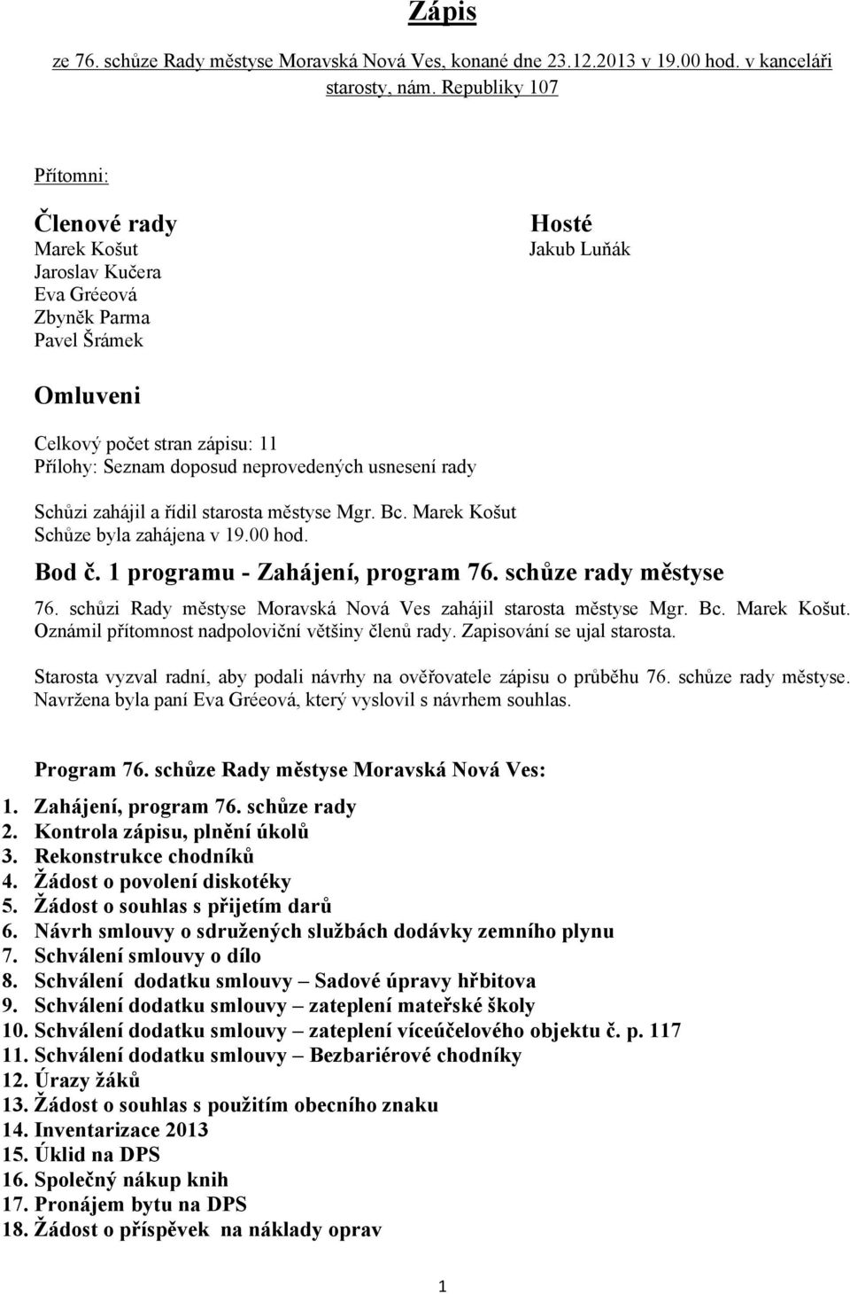 usnesení rady Schůzi zahájil a řídil starosta městyse Mgr. Bc. Marek Košut Schůze byla zahájena v 19.00 hod. Bod č. 1 programu - Zahájení, program 76. schůze rady městyse 76.