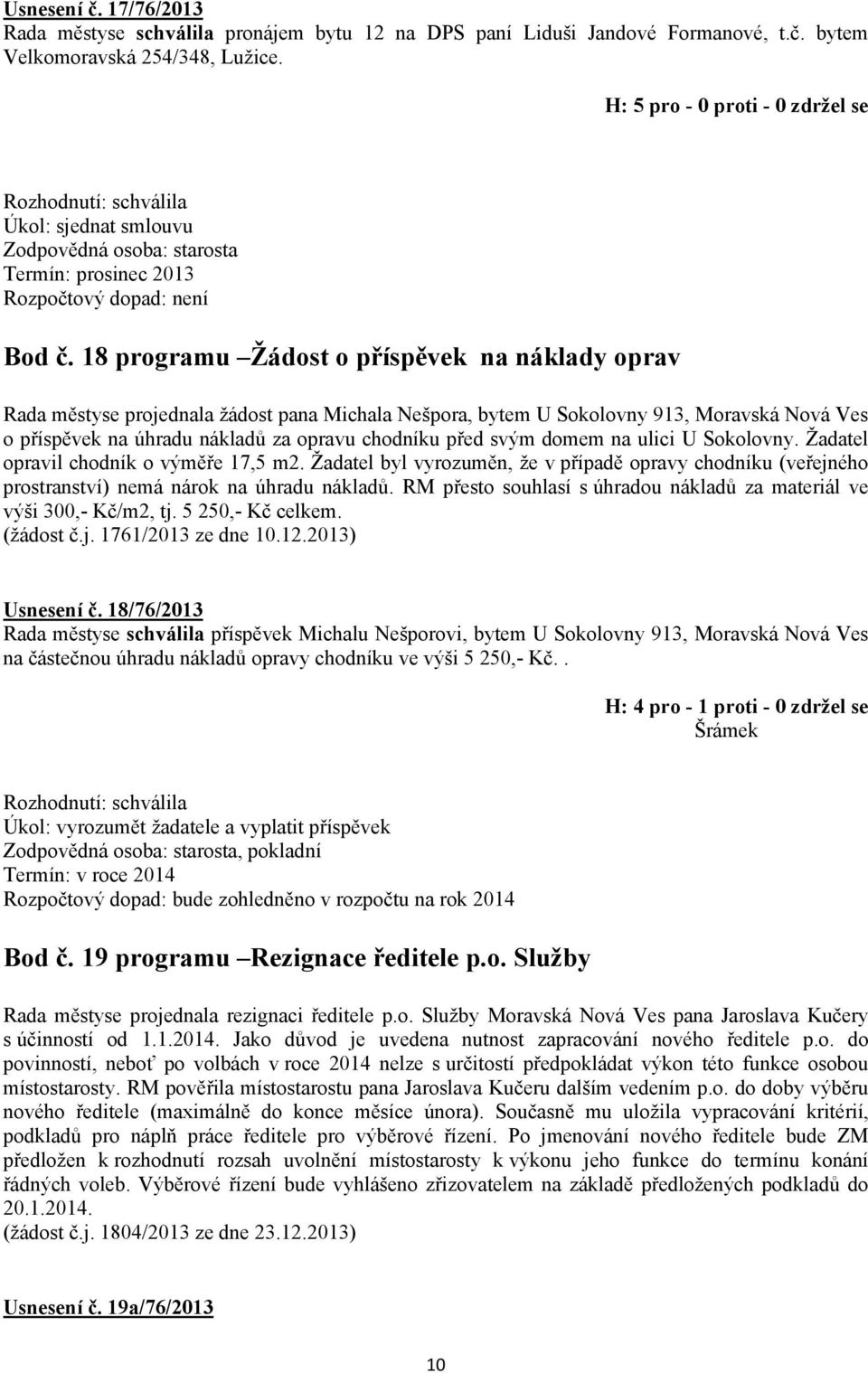 svým domem na ulici U Sokolovny. Žadatel opravil chodník o výměře 17,5 m2. Žadatel byl vyrozuměn, že v případě opravy chodníku (veřejného prostranství) nemá nárok na úhradu nákladů.