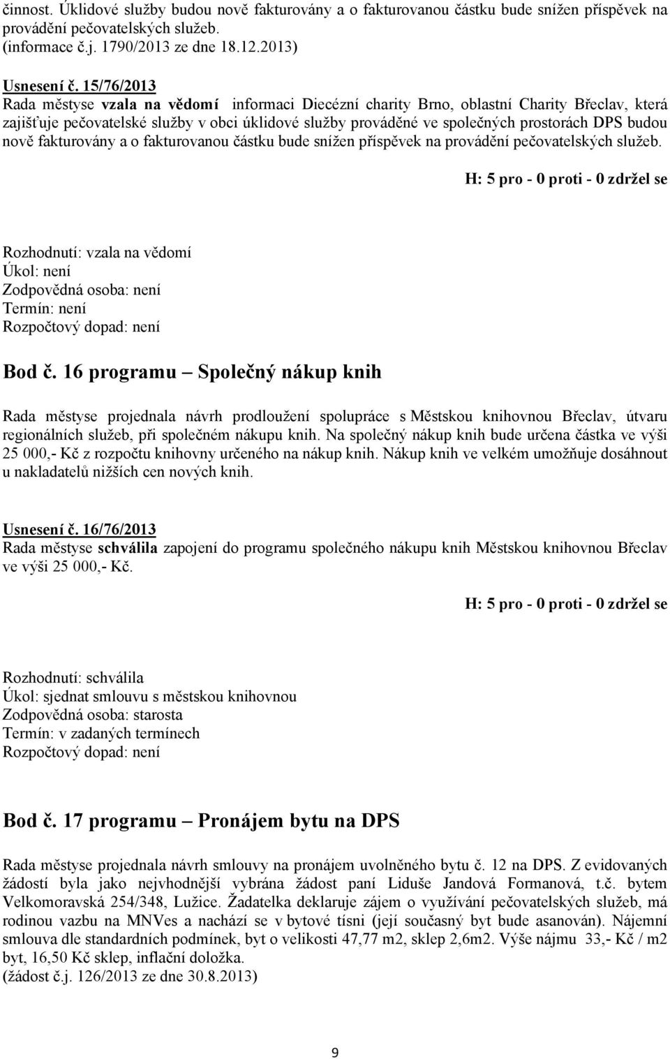 budou nově fakturovány a o fakturovanou částku bude snížen příspěvek na provádění pečovatelských služeb. Rozhodnutí: vzala na vědomí Úkol: není Zodpovědná osoba: není Termín: není Bod č.