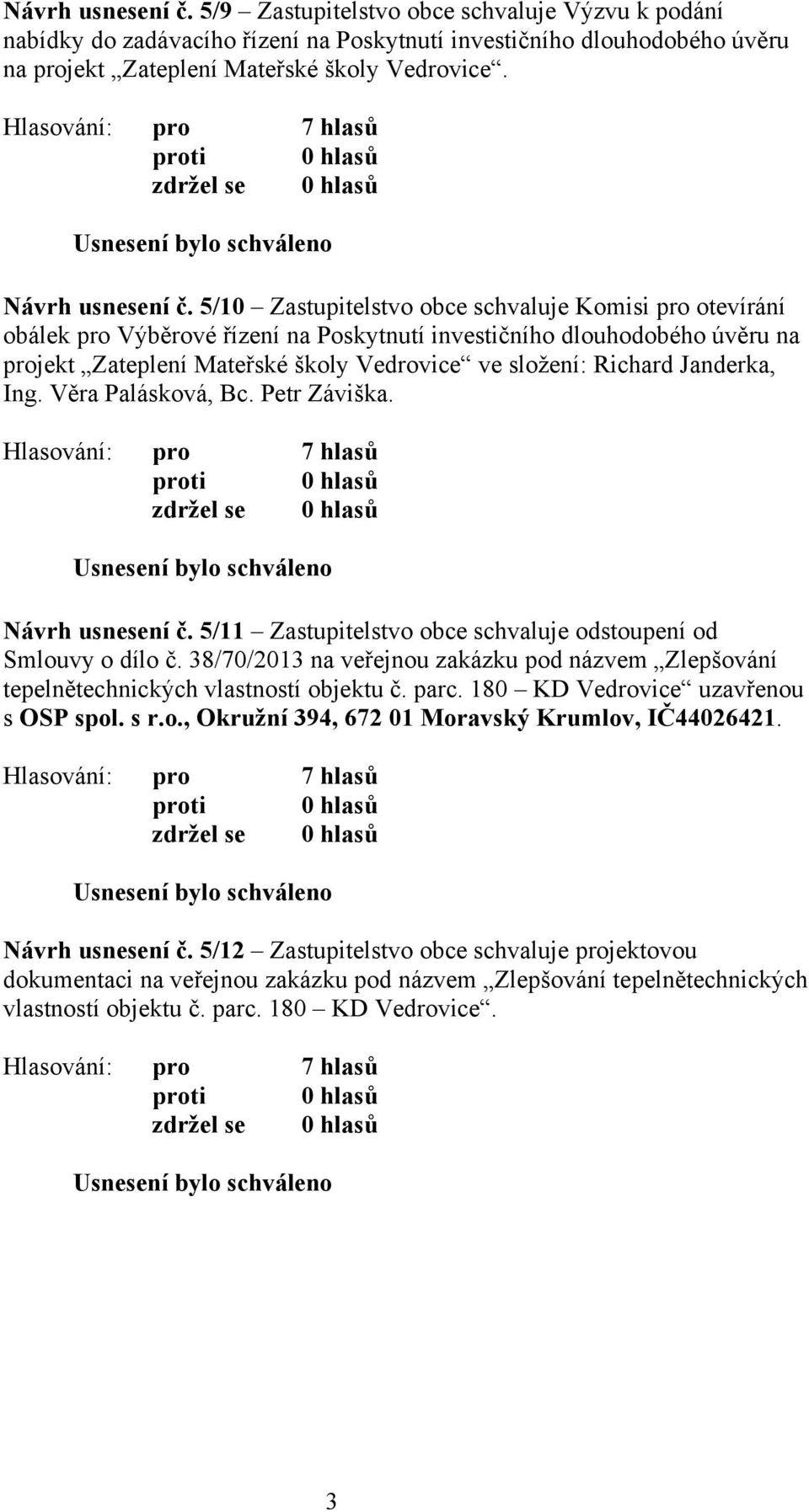 5/10 Zastupitelstvo obce schvaluje Komisi pro otevírání obálek pro Výběrové řízení na Poskytnutí investičního dlouhodobého úvěru na projekt Zateplení Mateřské školy Vedrovice ve složení: Richard