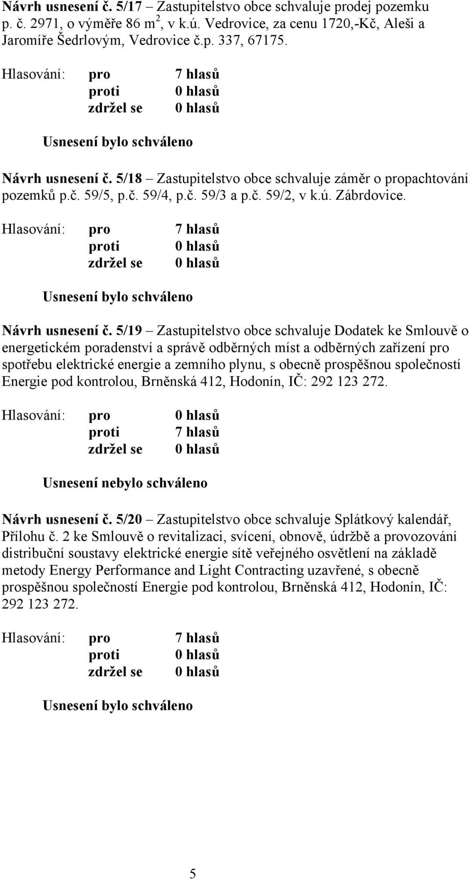 5/19 Zastupitelstvo obce schvaluje Dodatek ke Smlouvě o energetickém poradenství a správě odběrných míst a odběrných zařízení pro spotřebu elektrické energie a zemního plynu, s obecně prospěšnou