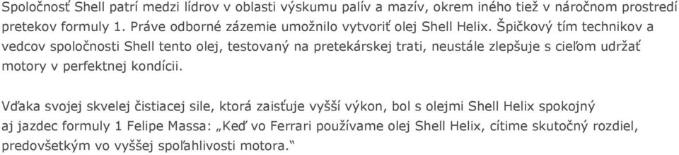 Špičkový tím technikov a vedcov spoločnosti Shell tento olej, testovaný na pretekárskej trati, neustále zlepšuje s cieľom udržať motory v