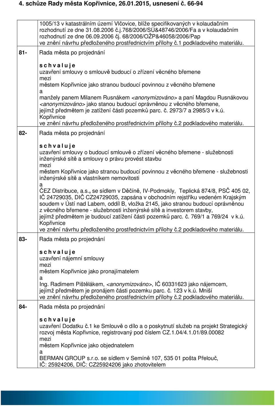 81- Rd měst po projednání uzvření smlouvy o smlouvě budoucí o zřízení věcného břemene městem Kopřivnice jko strnou budoucí povinnou z věcného břemene mnžely pnem Milnem Rusnákem <nonymizováno> pní