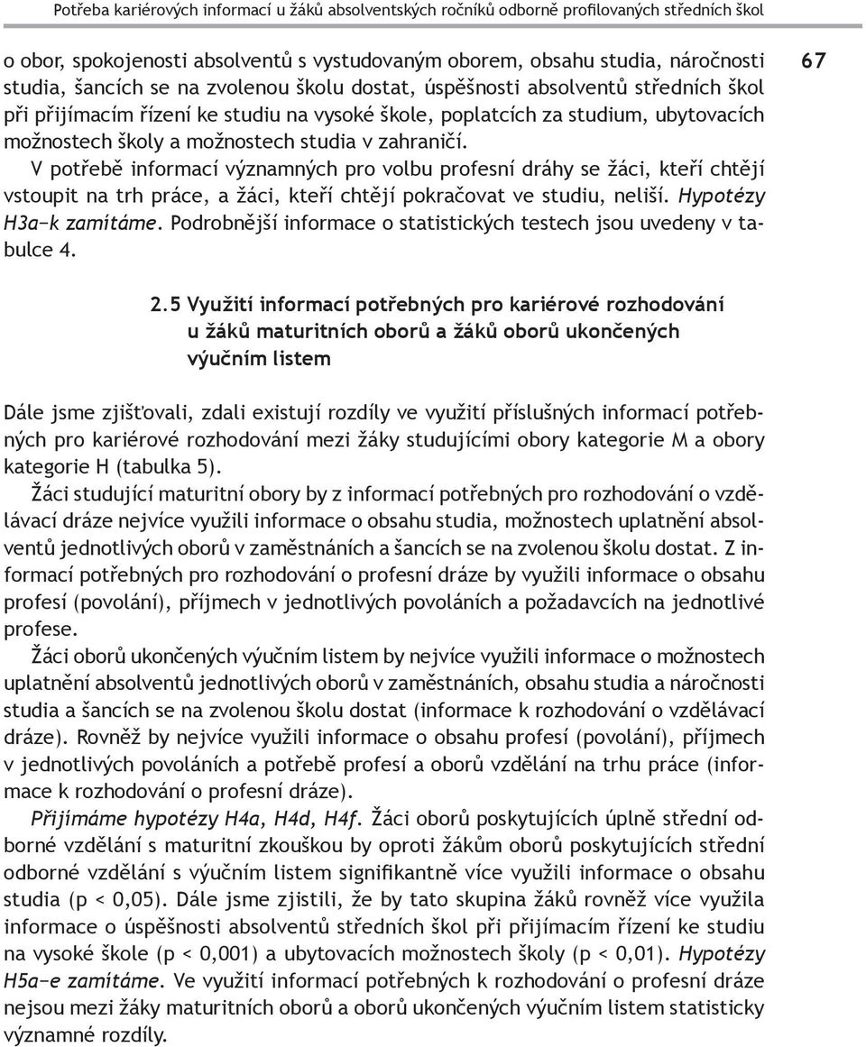 V potřebě informací významných pro volbu profesní dráhy se žáci, kteří chtějí vstoupit na trh práce, a žáci, kteří chtějí pokračovat ve studiu, neliší. Hypotézy H3a k zamítáme.