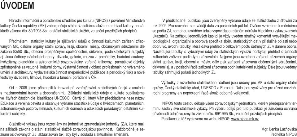 Předmětem statistiky kultury je zjišťování údajů o činnosti kulturních zařízení zřizovaných MK, dalšími orgány státní správy, kraji, obcemi, městy, občanskými sdruženími dle zákona 83/90 Sb.