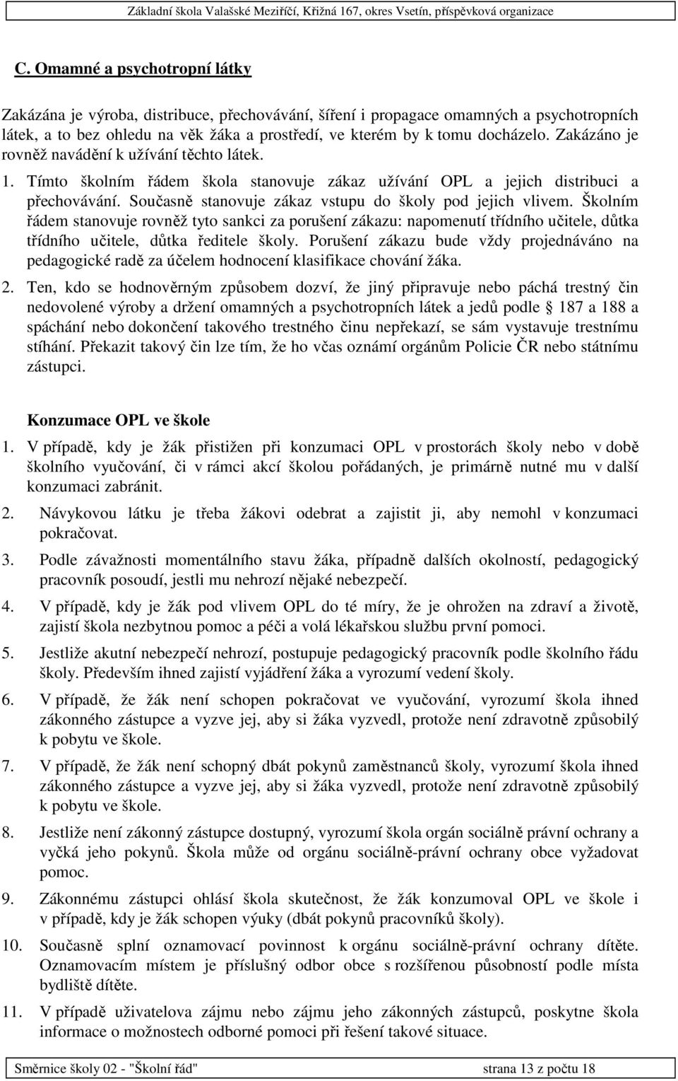 Současně stanovuje zákaz vstupu do školy pod jejich vlivem. Školním řádem stanovuje rovněž tyto sankci za porušení zákazu: napomenutí třídního učitele, důtka třídního učitele, důtka ředitele školy.