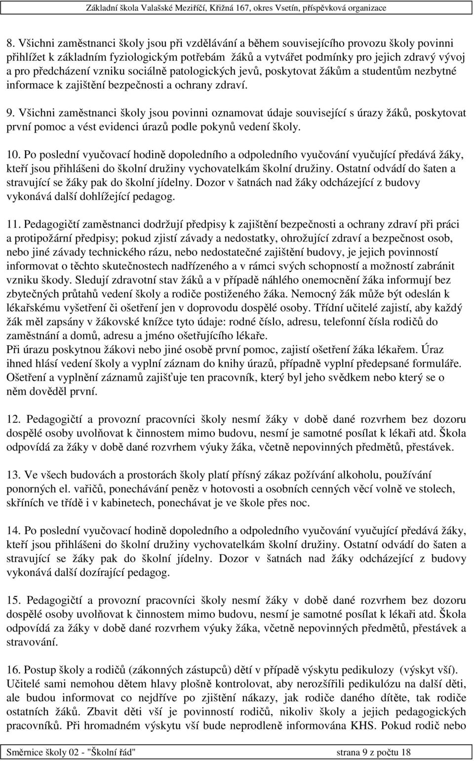 Všichni zaměstnanci školy jsou povinni oznamovat údaje související s úrazy žáků, poskytovat první pomoc a vést evidenci úrazů podle pokynů vedení školy. 10.