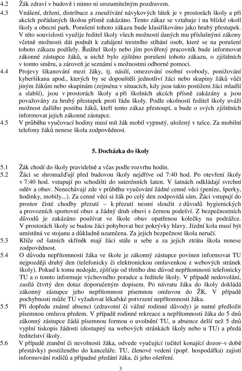 V této souvislosti využije ředitel školy všech možností daných mu příslušnými zákony včetně možnosti dát podnět k zahájení trestního stíhání osob, které se na porušení tohoto zákazu podílely.