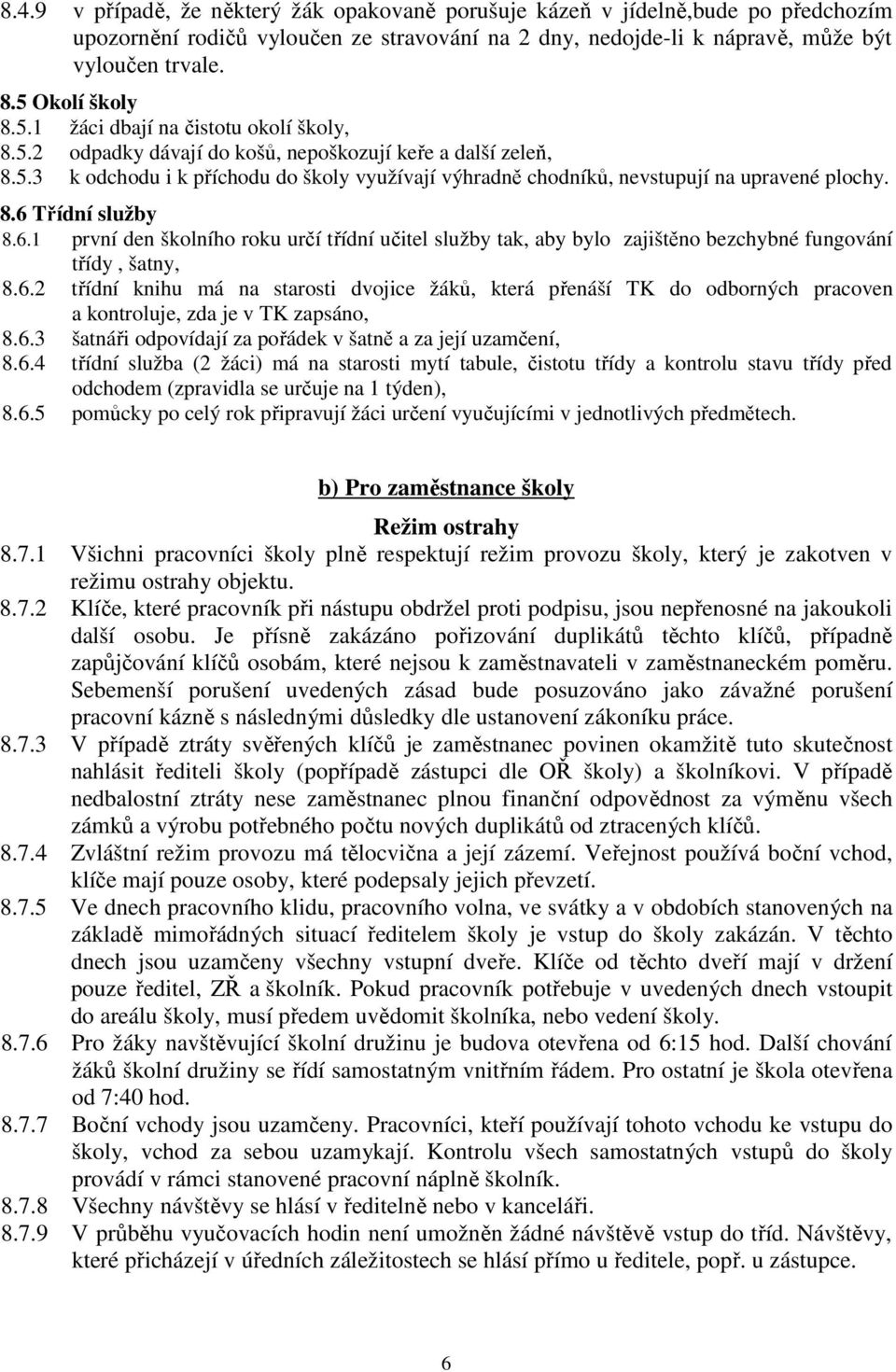 8.6 Třídní služby 8.6.1 první den školního roku určí třídní učitel služby tak, aby bylo zajištěno bezchybné fungování třídy, šatny, 8.6.2 třídní knihu má na starosti dvojice žáků, která přenáší TK do odborných pracoven a kontroluje, zda je v TK zapsáno, 8.