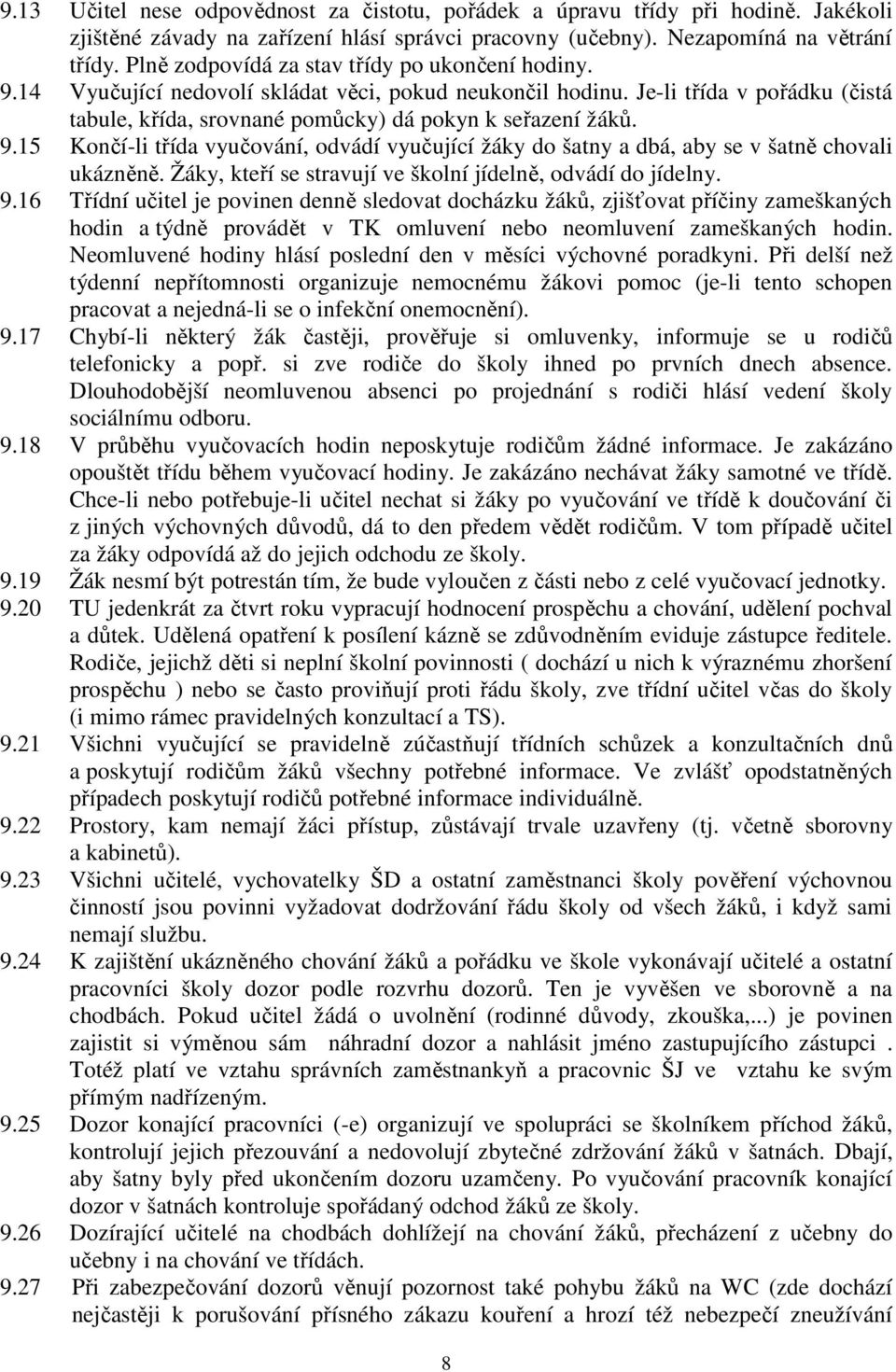 9.15 Končí-li třída vyučování, odvádí vyučující žáky do šatny a dbá, aby se v šatně chovali ukázněně. Žáky, kteří se stravují ve školní jídelně, odvádí do jídelny. 9.