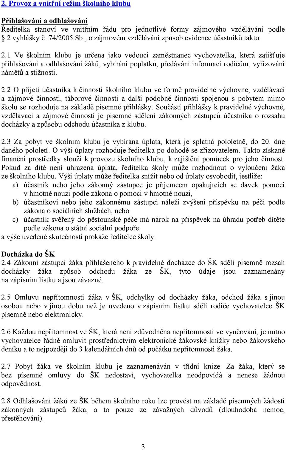 1 Ve školním klubu je určena jako vedoucí zaměstnanec vychovatelka, která zajišťuje přihlašování a odhlašování žáků, vybírání poplatků, předávání informací rodičům, vyřizování námětů a stížností. 2.