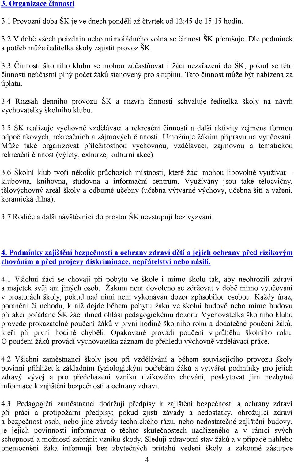 3 Činností školního klubu se mohou zúčastňovat i žáci nezařazení do ŠK, pokud se této činnosti neúčastní plný počet žáků stanovený pro skupinu. Tato činnost může být nabízena za úplatu. 3.