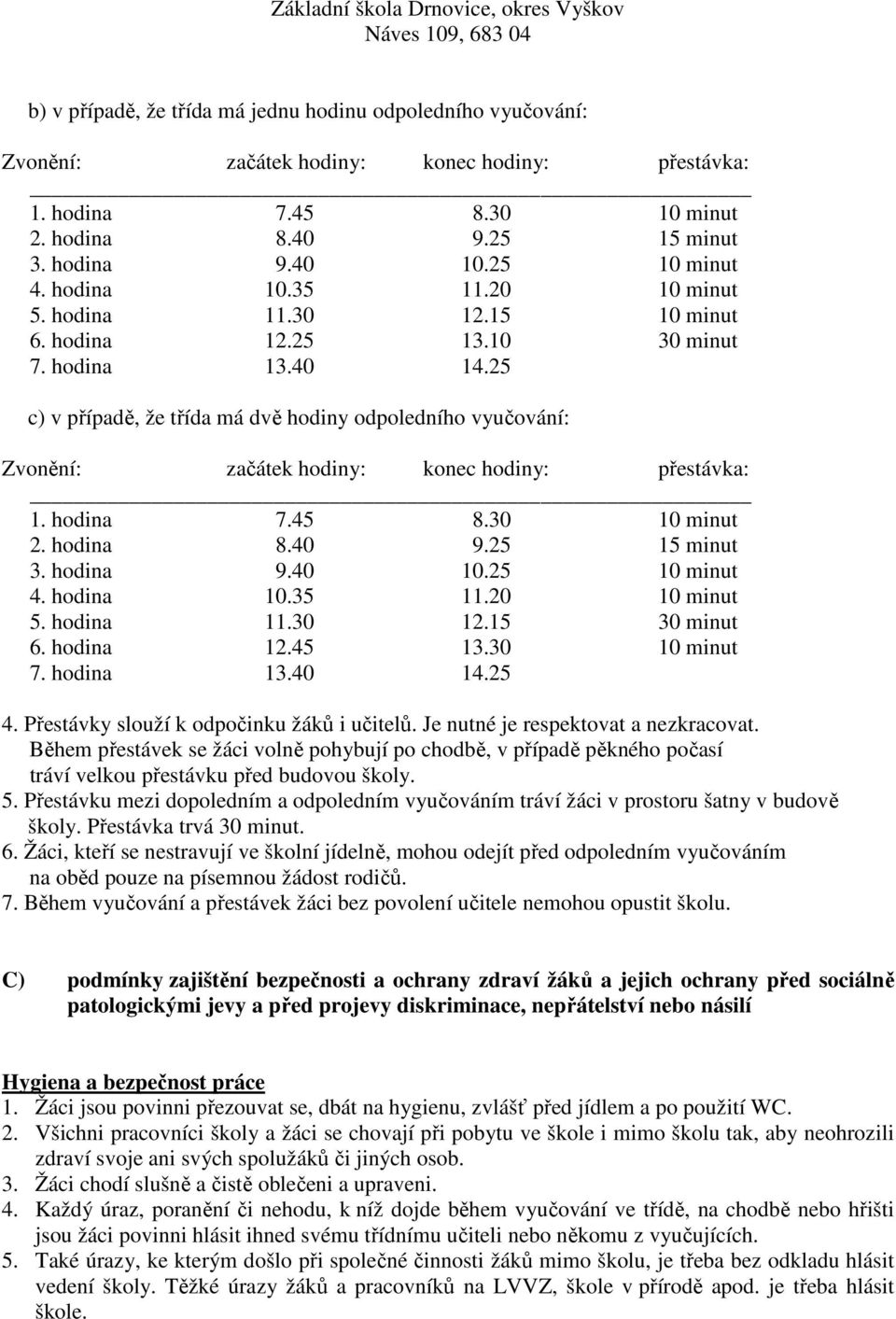 25 c) v případě, že třída má dvě hodiny odpoledního vyučování: Zvonění: začátek hodiny: konec hodiny: přestávka: 1. hodina 7.45 8.30 10 minut 2. hodina 8.40 9.25 15 minut 3. hodina 9.40 10.
