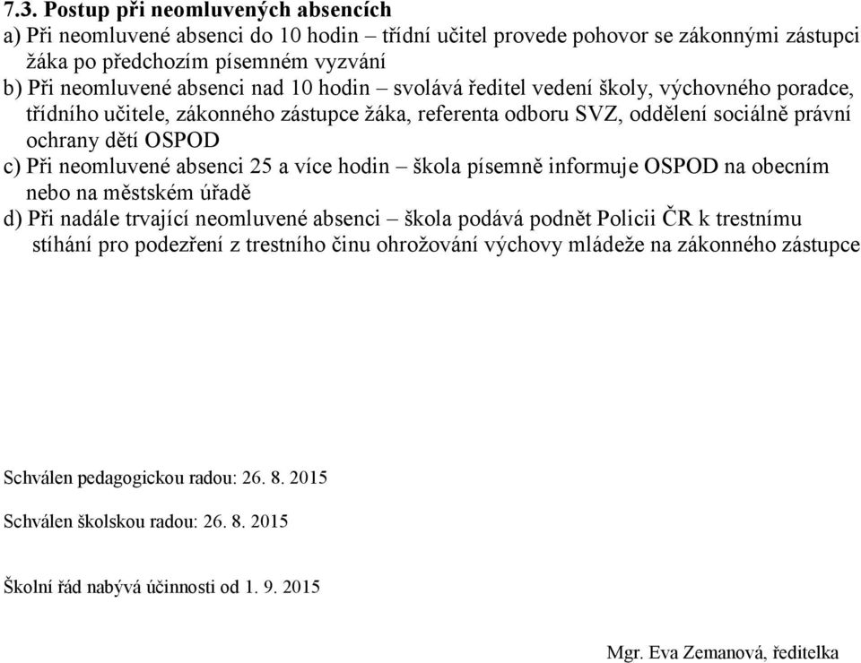 více hodin škola písemně informuje OSPOD na obecním nebo na městském úřadě d) Při nadále trvající neomluvené absenci škola podává podnět Policii ČR k trestnímu stíhání pro podezření z trestního