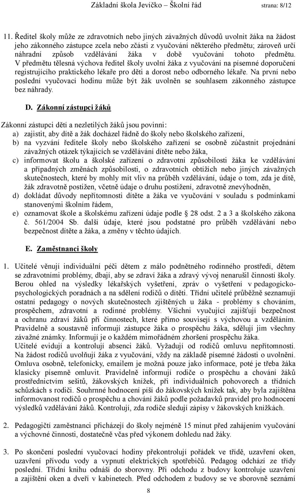 žáka v době vyučování tohoto předmětu. V předmětu tělesná výchova ředitel školy uvolní žáka z vyučování na písemné doporučení registrujícího praktického lékaře pro děti a dorost nebo odborného lékaře.