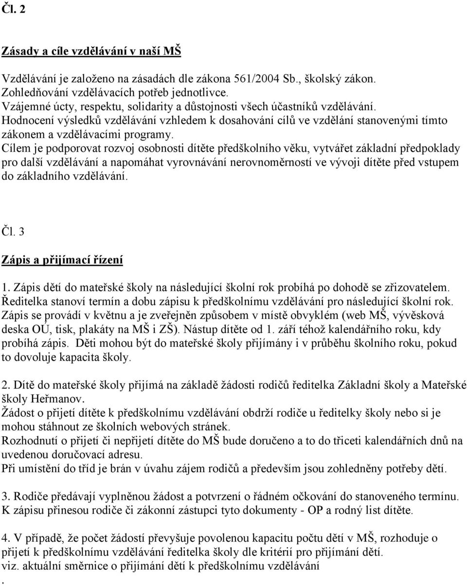 Cílem je podporovat rozvoj osobnosti dítěte předškolního věku, vytvářet základní předpoklady pro další vzdělávání a napomáhat vyrovnávání nerovnoměrností ve vývoji dítěte před vstupem do základního