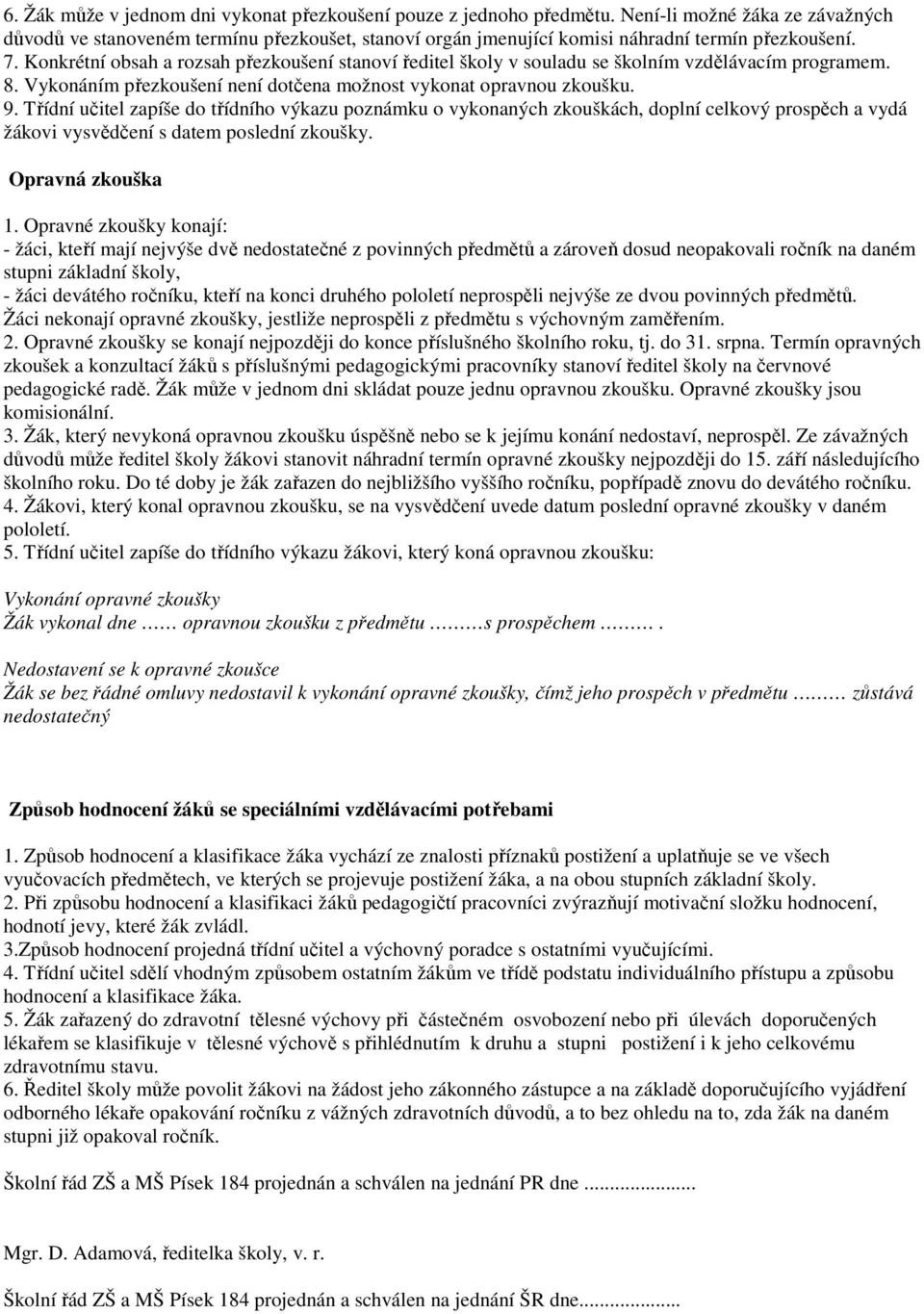 Konkrétní obsah a rozsah přezkoušení stanoví ředitel školy v souladu se školním vzdělávacím programem. 8. Vykonáním přezkoušení není dotčena možnost vykonat opravnou zkoušku. 9.