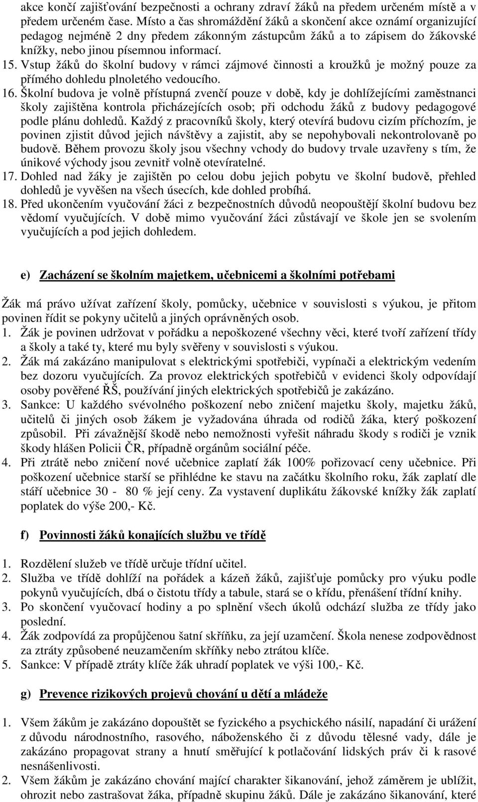 Vstup žáků do školní budovy v rámci zájmové činnosti a kroužků je možný pouze za přímého dohledu plnoletého vedoucího. 16.