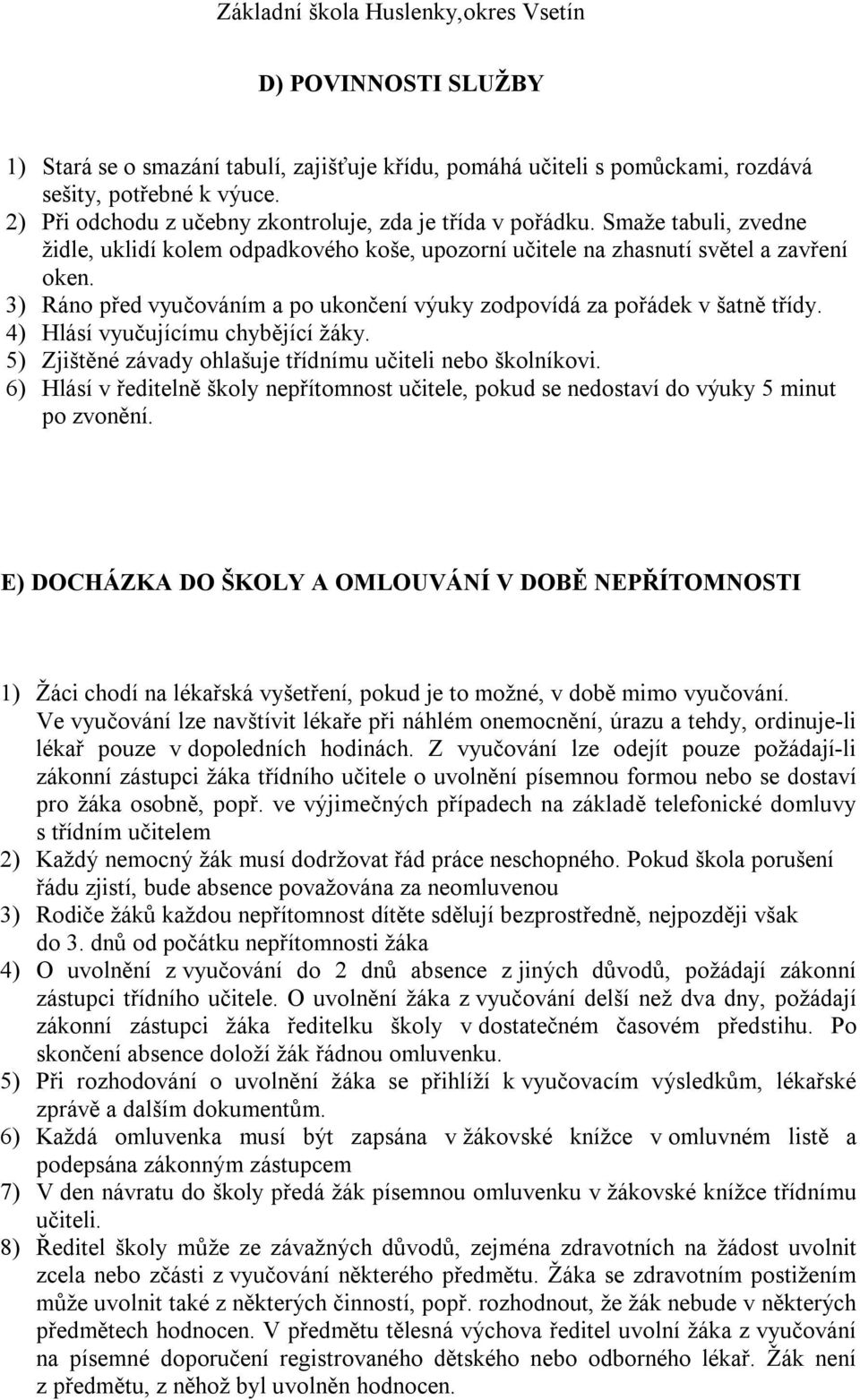 4) Hlásí vyučujícímu chybějící žáky. 5) Zjištěné závady ohlašuje třídnímu učiteli nebo školníkovi. 6) Hlásí v ředitelně školy nepřítomnost učitele, pokud se nedostaví do výuky 5 minut po zvonění.