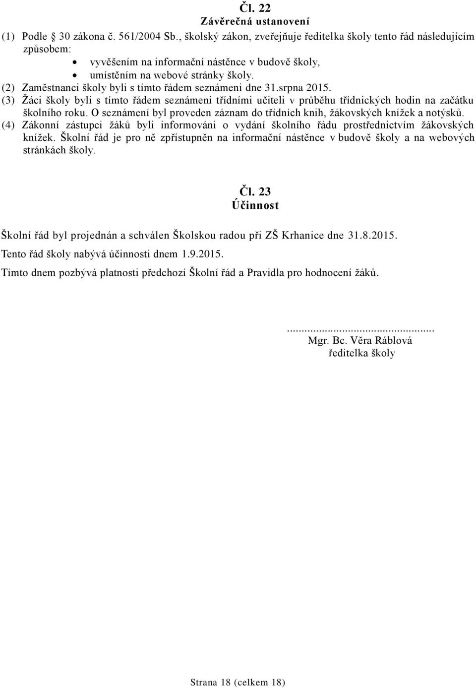 (2) Zaměstnanci školy byli s tímto řádem seznámeni dne 31.srpna 2015. (3) Žáci školy byli s tímto řádem seznámeni třídními učiteli v průběhu třídnických hodin na začátku školního roku.