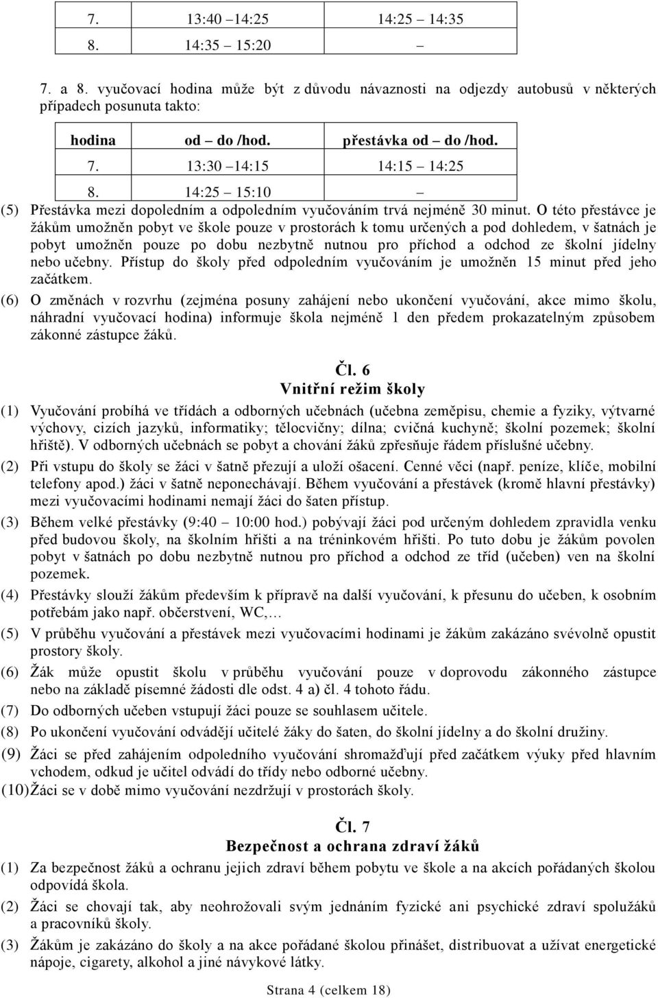 O této přestávce je žákům umožněn pobyt ve škole pouze v prostorách k tomu určených a pod dohledem, v šatnách je pobyt umožněn pouze po dobu nezbytně nutnou pro příchod a odchod ze školní jídelny