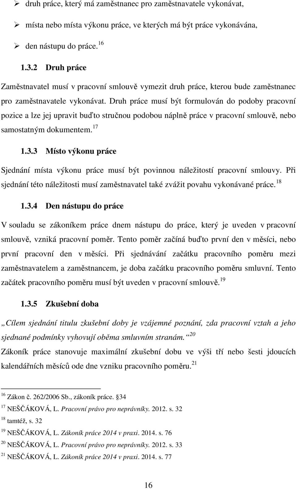 Druh práce musí být formulován do podoby pracovní pozice a lze jej upravit buďto stručnou podobou náplně práce v pracovní smlouvě, nebo samostatným dokumentem. 17 1.3.