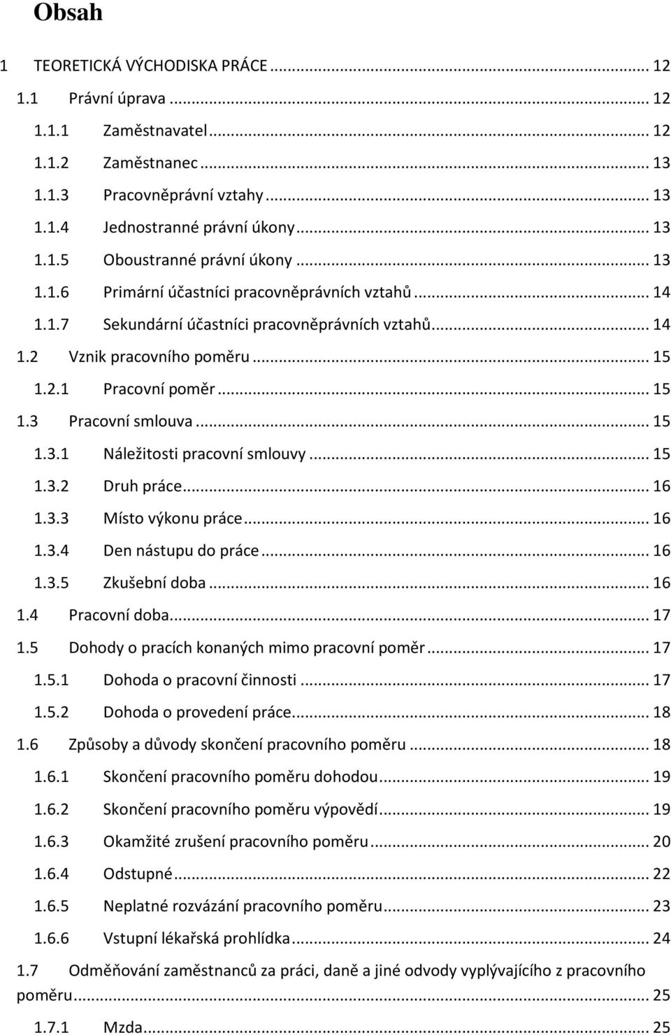 .. 15 1.3.1 Náležitosti pracovní smlouvy... 15 1.3.2 Druh práce... 16 1.3.3 Místo výkonu práce... 16 1.3.4 Den nástupu do práce... 16 1.3.5 Zkušební doba... 16 1.4 Pracovní doba... 17 1.