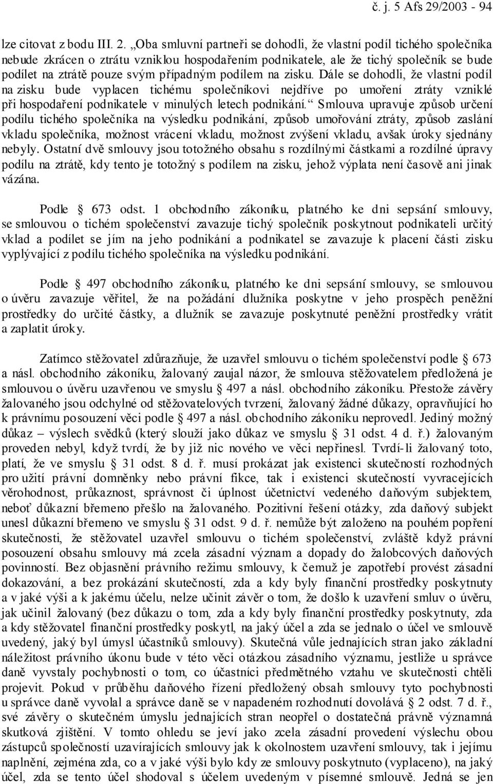 Oba smluvní partneři se dohodli, že vlastní podíl tichého společníka nebude zkrácen o ztrátu vzniklou hospodařením podnikatele, ale že tichý společník se bude podílet na ztrátě pouze svým případným